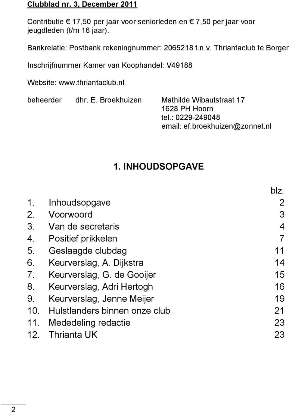 Voorwoord 3 3. Van de secretaris 4 4. Positief prikkelen 7 5. Geslaagde clubdag 11 6. Keurverslag, A. Dijkstra 14 7. Keurverslag, G. de Gooijer 15 8. Keurverslag, Adri Hertogh 16 9.