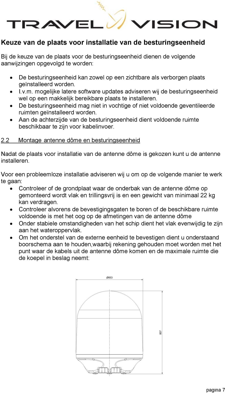 De besturingseenheid mag niet in vochtige of niet voldoende geventileerde ruimten geïnstalleerd worden.