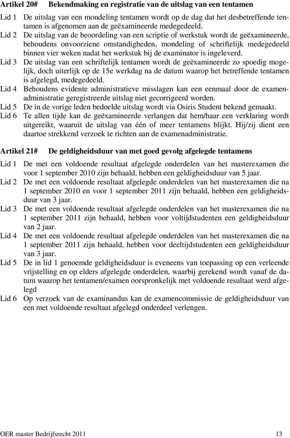 Lid 2 De uitslag van de beoordeling van een scriptie of werkstuk wordt de geëxamineerde, behoudens onvoorziene omstandigheden, mondeling of schriftelijk medegedeeld binnen vier weken nadat het