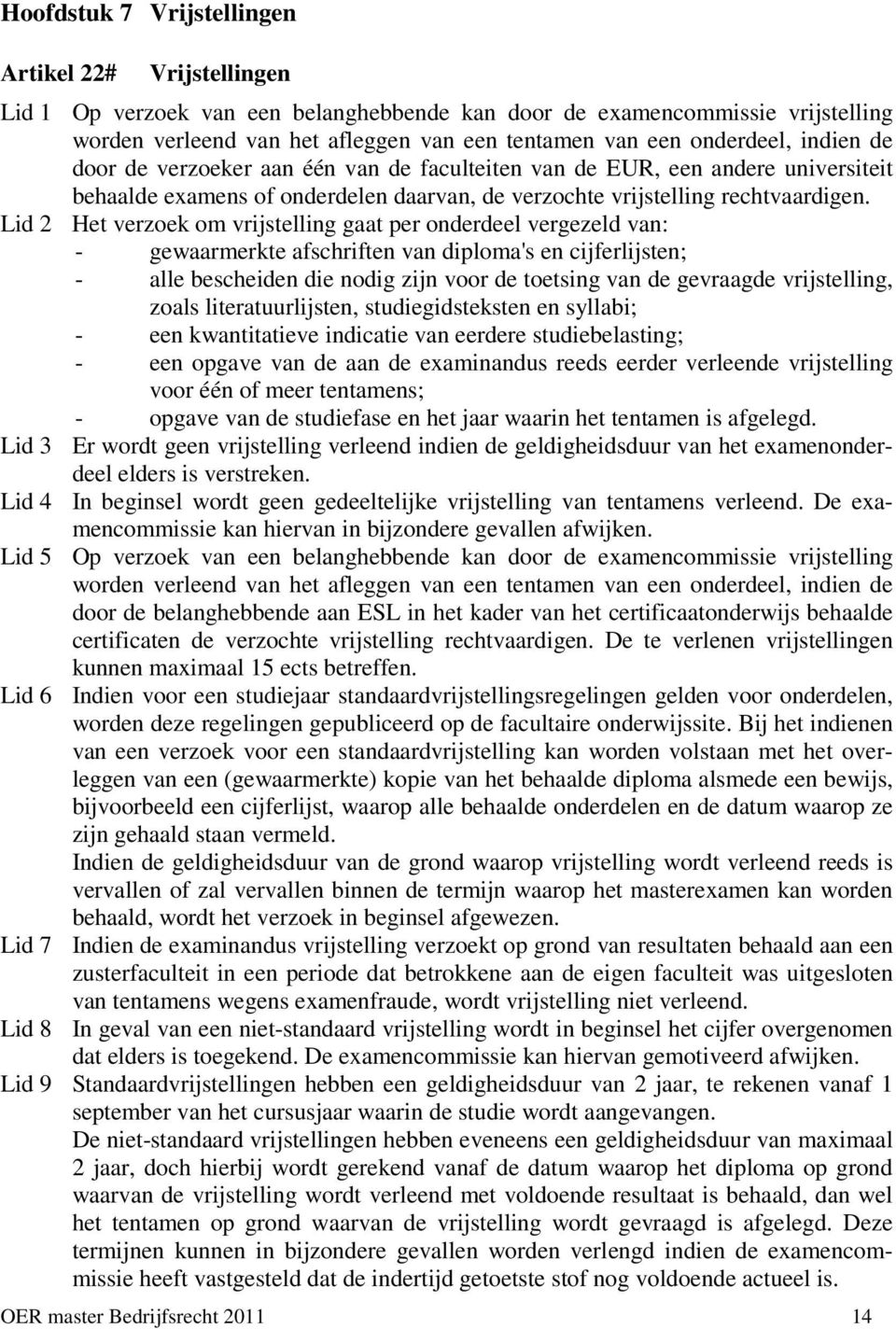 Lid 2 Het verzoek om vrijstelling gaat per onderdeel vergezeld van: - gewaarmerkte afschriften van diploma's en cijferlijsten; - alle bescheiden die nodig zijn voor de toetsing van de gevraagde