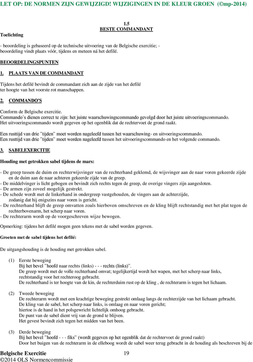 PLAATS VAN DE COMMANDANT Tijdens het defilé bevindt de commandant zich aan de zijde van het defilé ter hoogte van het voorste rot manschappen. 2. COMMANDO S Conform de Belgische exercitie.