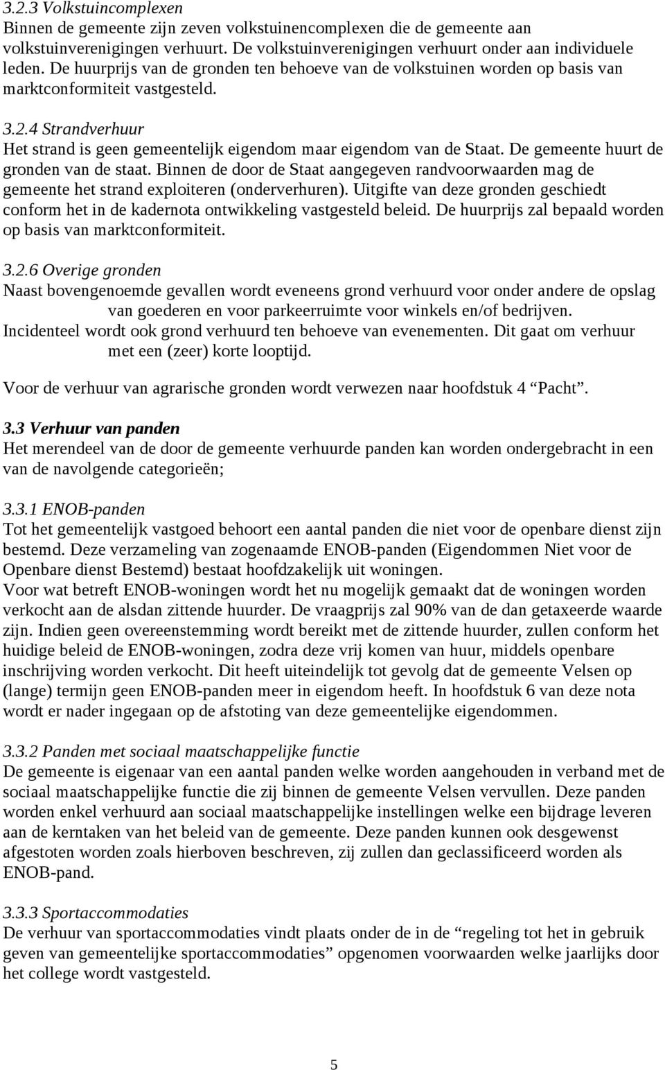 De gemeente huurt de gronden van de staat. Binnen de door de Staat aangegeven randvoorwaarden mag de gemeente het strand exploiteren (onderverhuren).