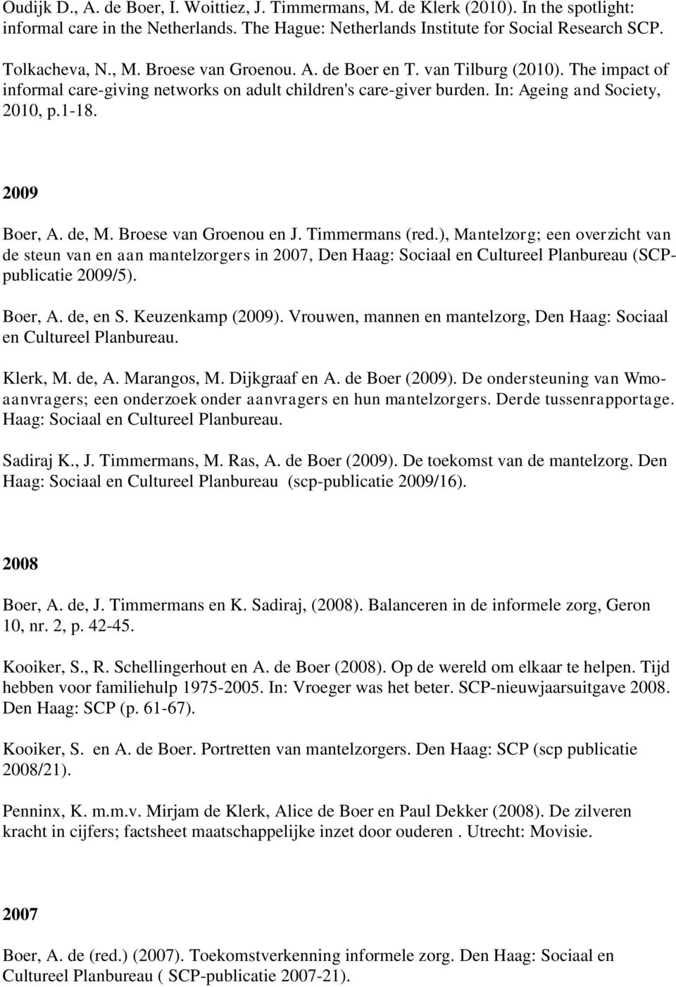 Broese van Groenou en J. Timmermans (red.), Mantelzorg; een overzicht van de steun van en aan mantelzorgers in 2007, Den Haag: Sociaal en Cultureel Planbureau (SCPpublicatie 2009/5). Boer, A.