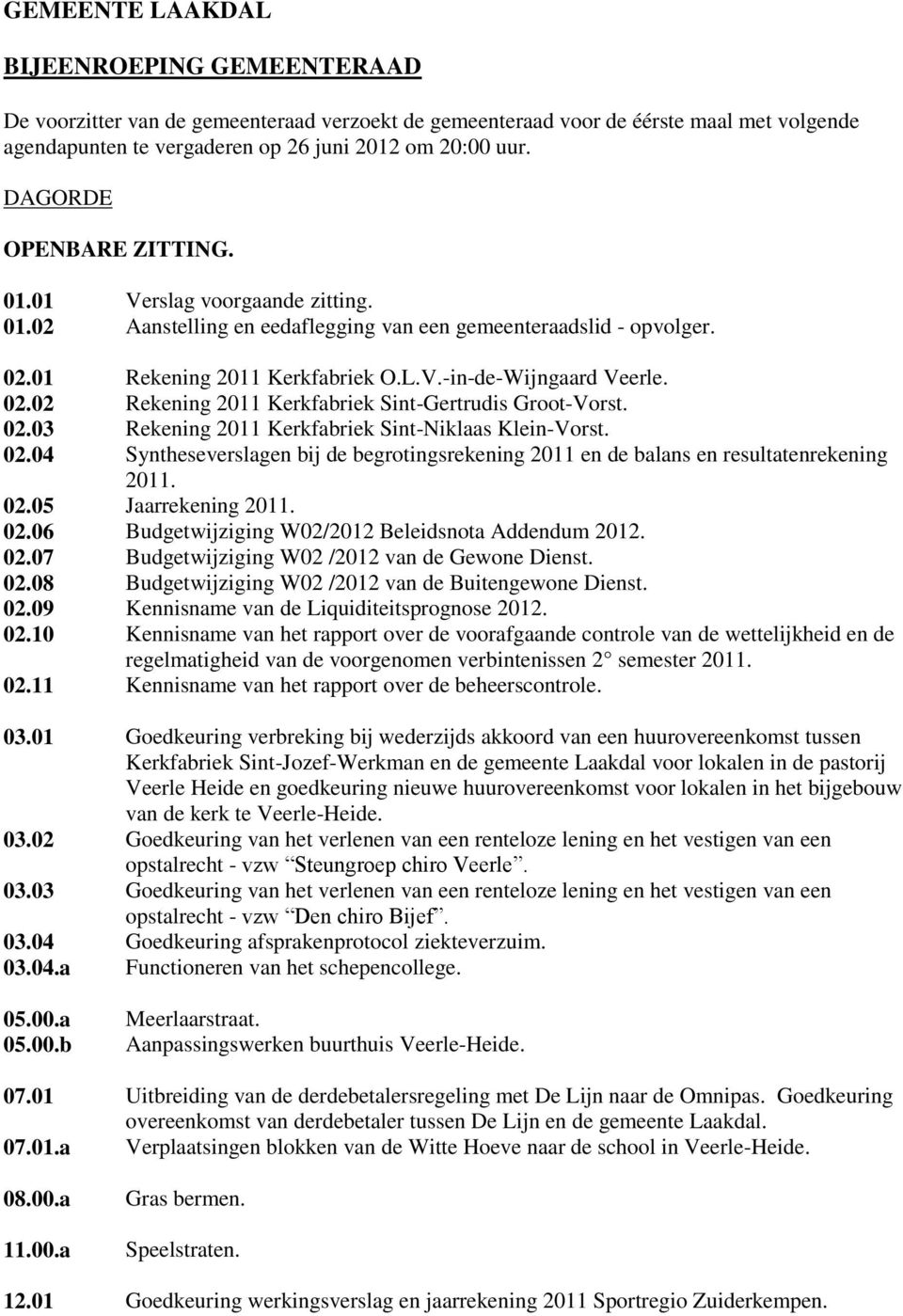 02.03 Rekening 2011 Kerkfabriek Sint-Niklaas Klein-Vorst. 02.04 Syntheseverslagen bij de begrotingsrekening 2011 en de balans en resultatenrekening 2011. 02.05 Jaarrekening 2011. 02.06 Budgetwijziging W02/2012 Beleidsnota Addendum 2012.