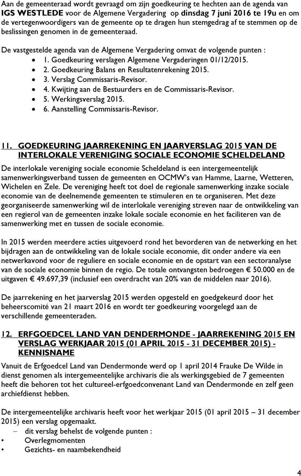 Goedkeuring verslagen Algemene Vergaderingen 01/12/2015. 2. Goedkeuring Balans en Resultatenrekening 2015. 3. Verslag Commissaris-Revisor. 4. Kwijting aan de Bestuurders en de Commissaris-Revisor. 5.