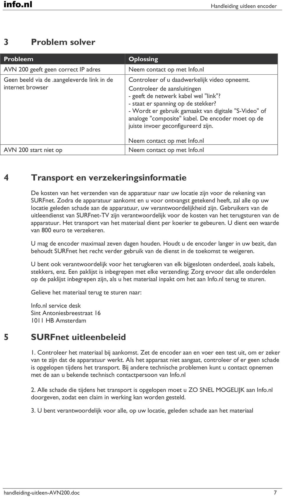 - Wordt er gebruik gamaakt van digitale "S-Video" of analoge "composite" kabel. De encoder moet op de juiste invoer geconfigureerd zijn. Neem contact op met Info.nl Neem contact op met Info.