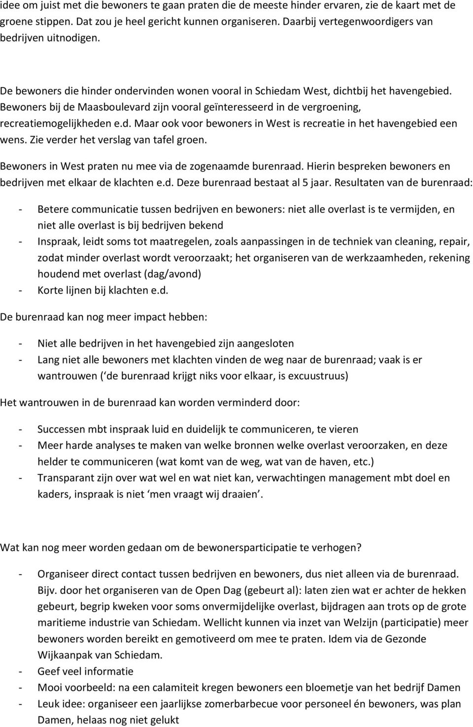 Bewoners bij de Maasboulevard zijn vooral geïnteresseerd in de vergroening, recreatiemogelijkheden e.d. Maar ook voor bewoners in West is recreatie in het havengebied een wens.