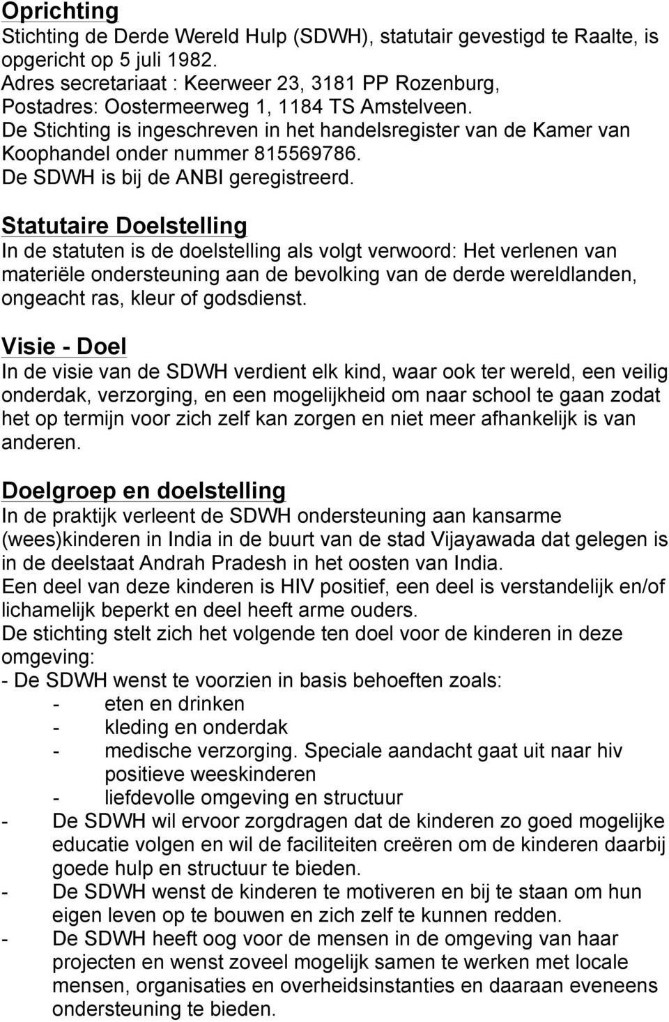 De Stichting is ingeschreven in het handelsregister van de Kamer van Koophandel onder nummer 815569786. De SDWH is bij de ANBI geregistreerd.