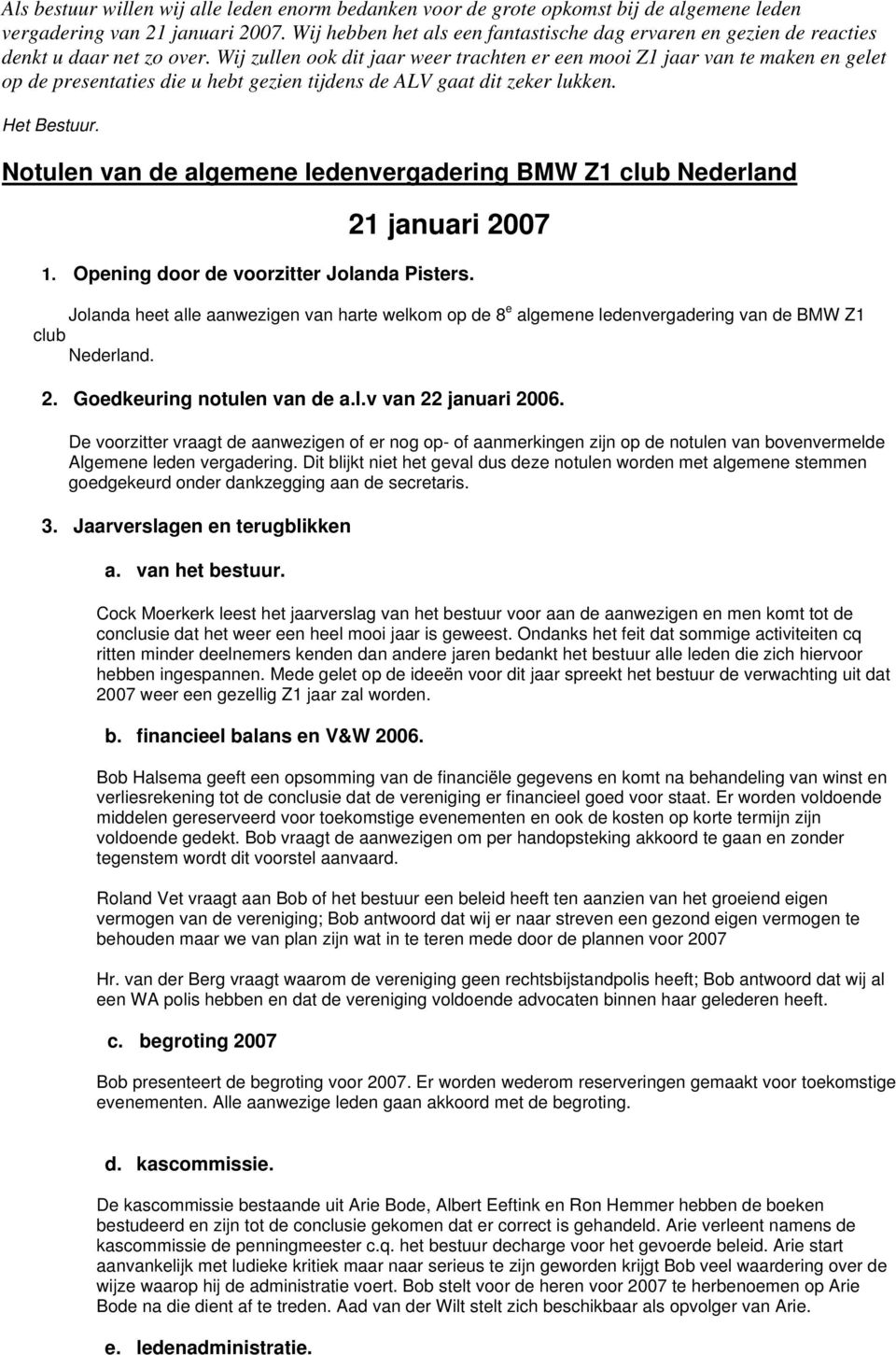 Wij zullen ook dit jaar weer trachten er een mooi Z1 jaar van te maken en gelet op de presentaties die u hebt gezien tijdens de ALV gaat dit zeker lukken. Het Bestuur.