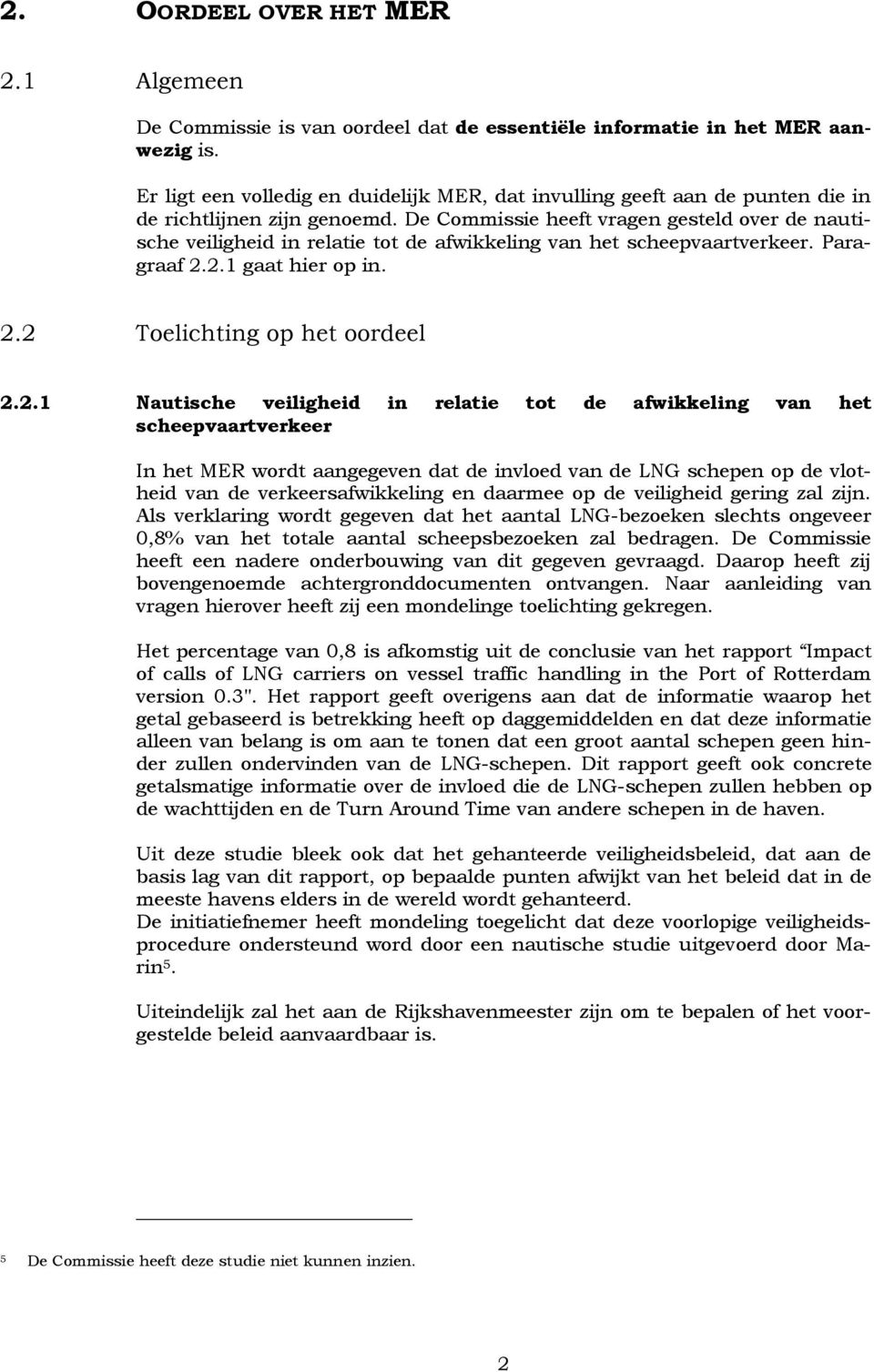 De Commissie heeft vragen gesteld over de nautische veiligheid in relatie tot de afwikkeling van het scheepvaartverkeer. Paragraaf 2.