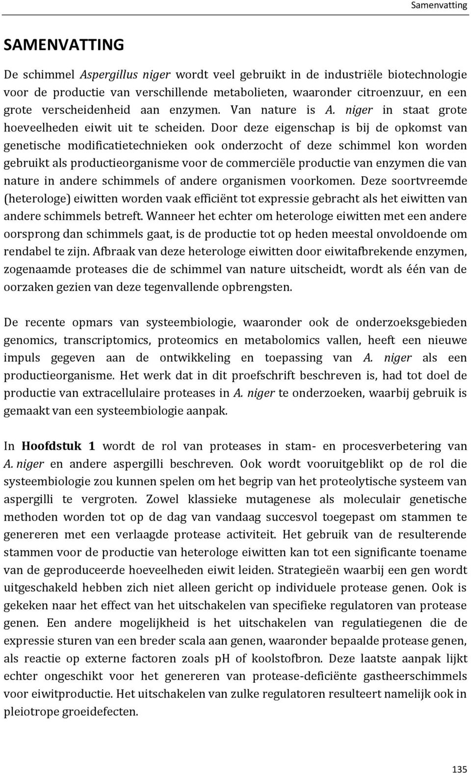 Door deze eigenschap is bij de opkomst van genetische modificatietechnieken ook onderzocht of deze schimmel kon worden gebruikt als productieorganisme voor de commerciële productie van enzymen die