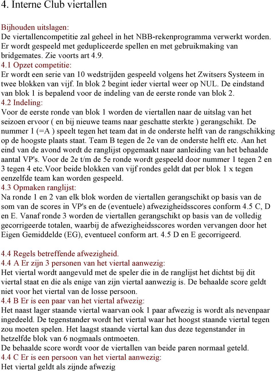 9. 4.1 Opzet competitie: Er wordt een serie van 10 wedstrijden gespeeld volgens het Zwitsers Systeem in twee blokken van vijf. In blok 2 begint ieder viertal weer op NUL.