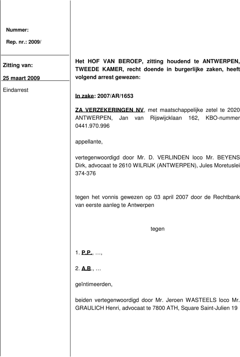 zake: 2007/AR/1653 ZA VERZEKERINGEN NV, met maatschappelijke zetel te 2020 ANTWERPEN, Jan van Rijswijcklaan 162, KBO-nummer 0441.970.996 appellante, vertegenwoordigd door Mr. D.