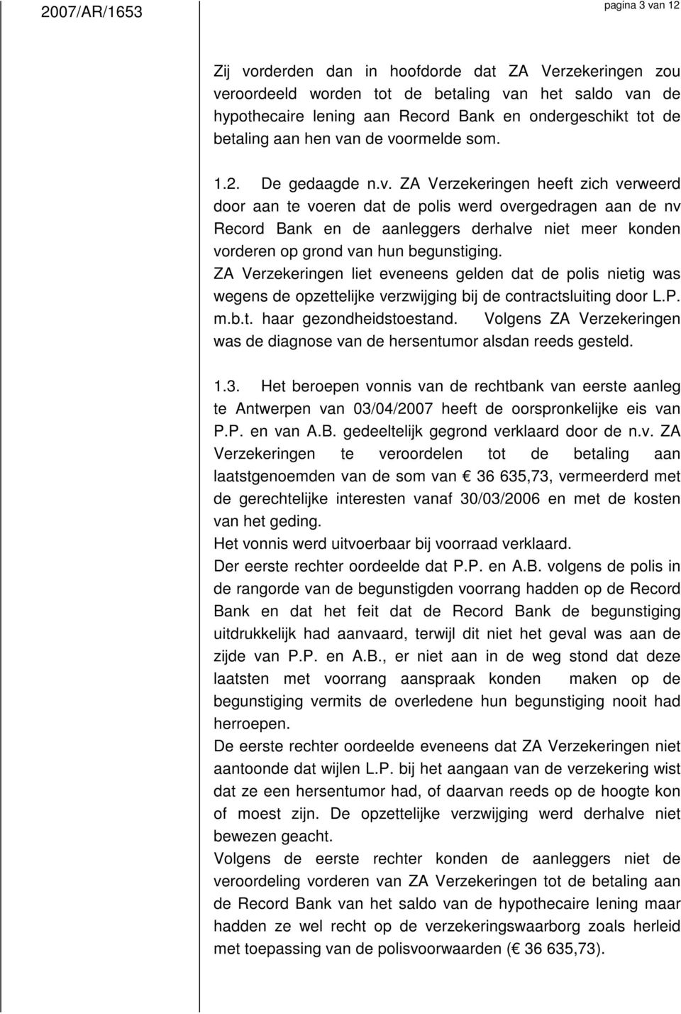 n de voormelde som. 1.2. De gedaagde n.v. ZA Verzekeringen heeft zich verweerd door aan te voeren dat de polis werd overgedragen aan de nv Record Bank en de aanleggers derhalve niet meer konden vorderen op grond van hun begunstiging.