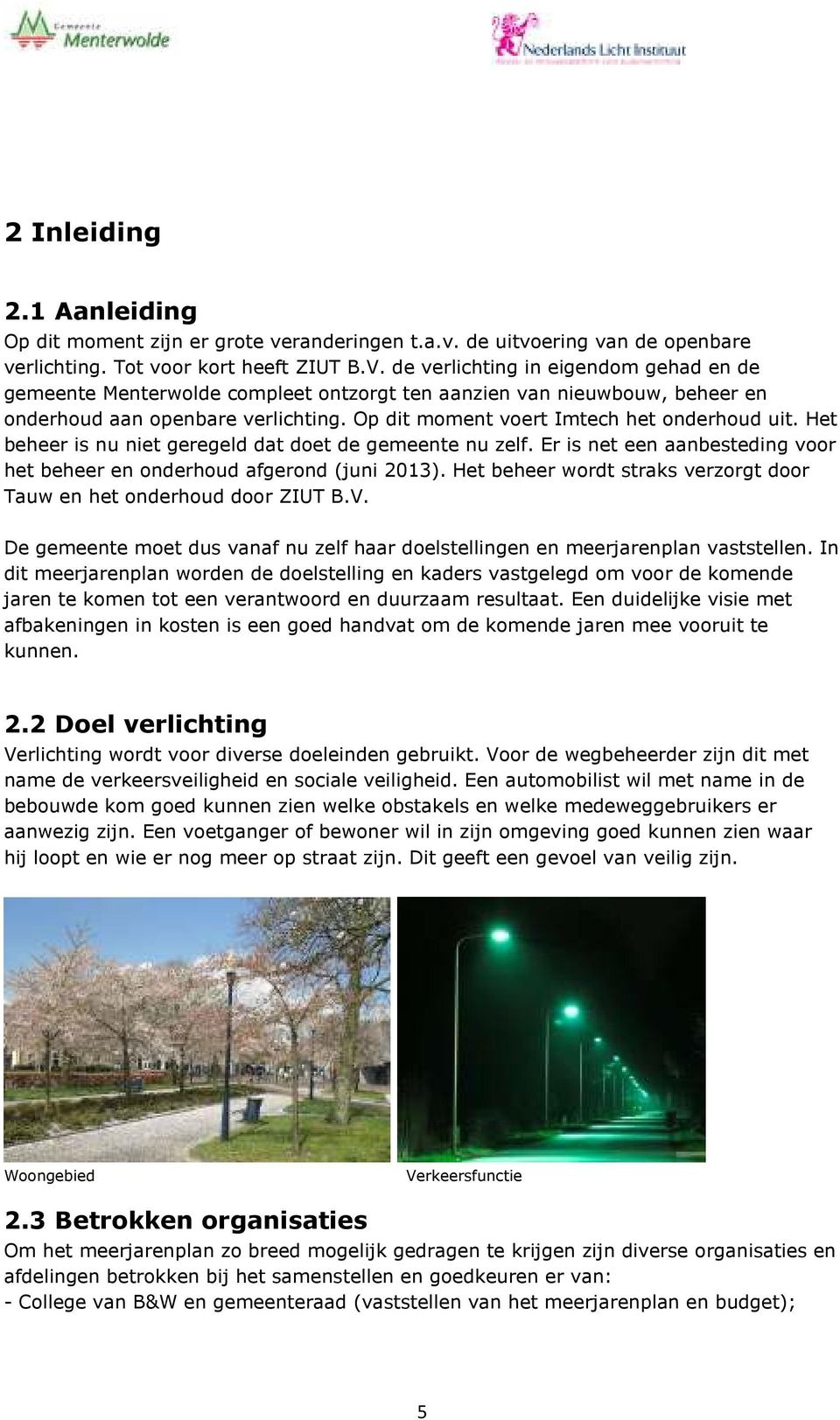 Het beheer is nu niet geregeld dat doet de gemeente nu zelf. Er is net een aanbesteding voor het beheer en onderhoud afgerond (juni 2013).