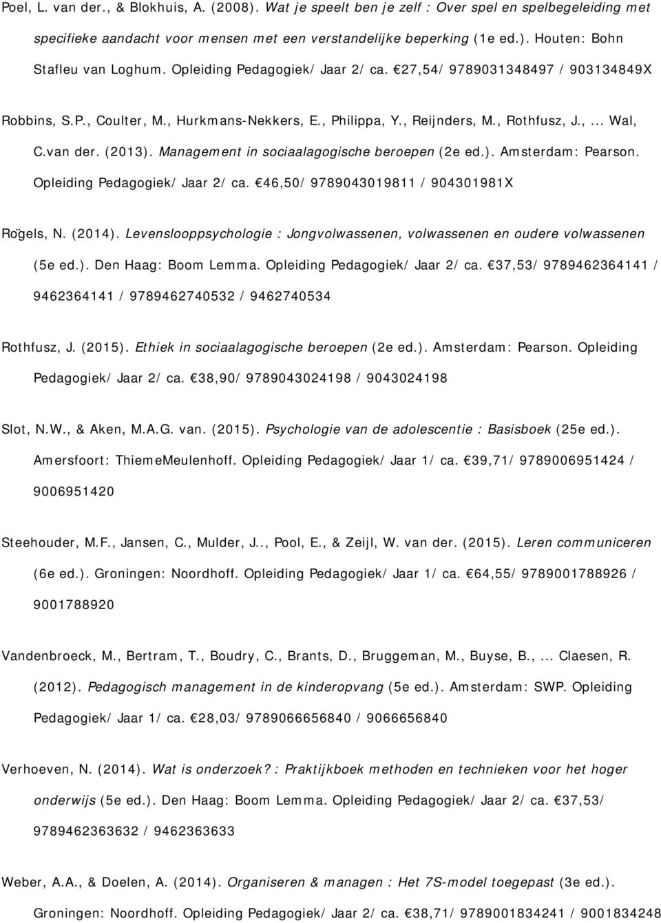 Management in sociaalagogische beroepen (2e ed.). Amsterdam: Pearson. Opleiding Pedagogiek/ Jaar 2/ ca. 46,50/ 9789043019811 / 904301981X Ro gels, N. (2014).