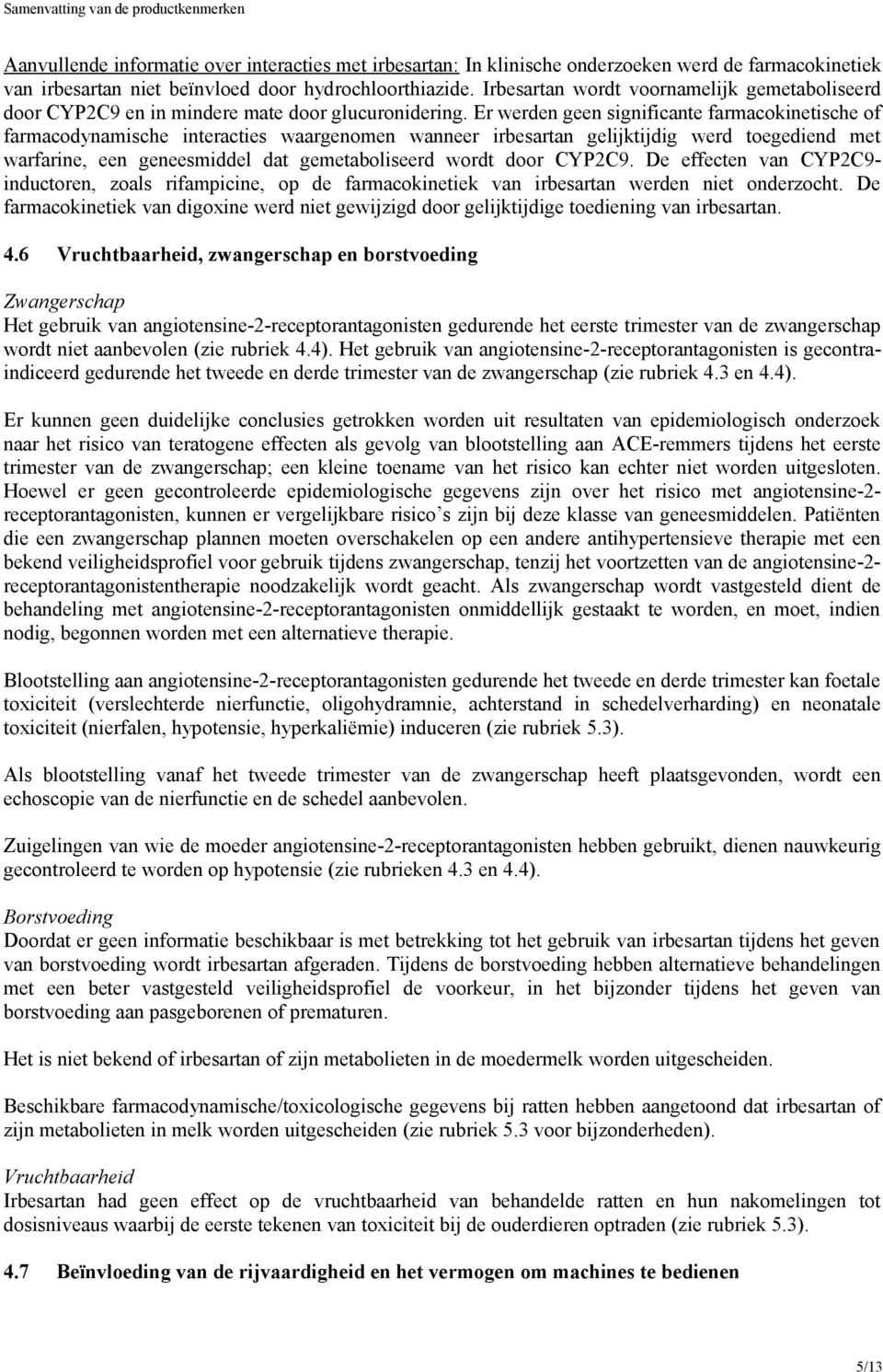 Er werden geen significante farmacokinetische of farmacodynamische interacties waargenomen wanneer irbesartan gelijktijdig werd toegediend met warfarine, een geneesmiddel dat gemetaboliseerd wordt