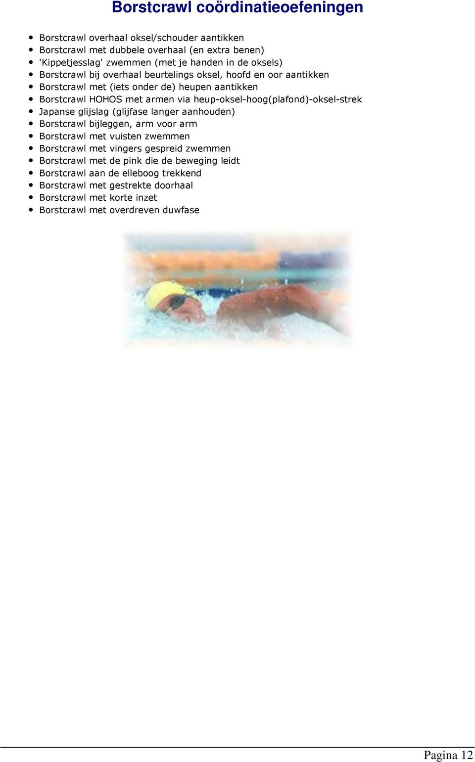 heup-oksel-hoog(plafond)-oksel-strek Japanse glijslag (glijfase langer aanhouden) Borstcrawl bijleggen, arm voor arm Borstcrawl met vuisten zwemmen Borstcrawl met vingers