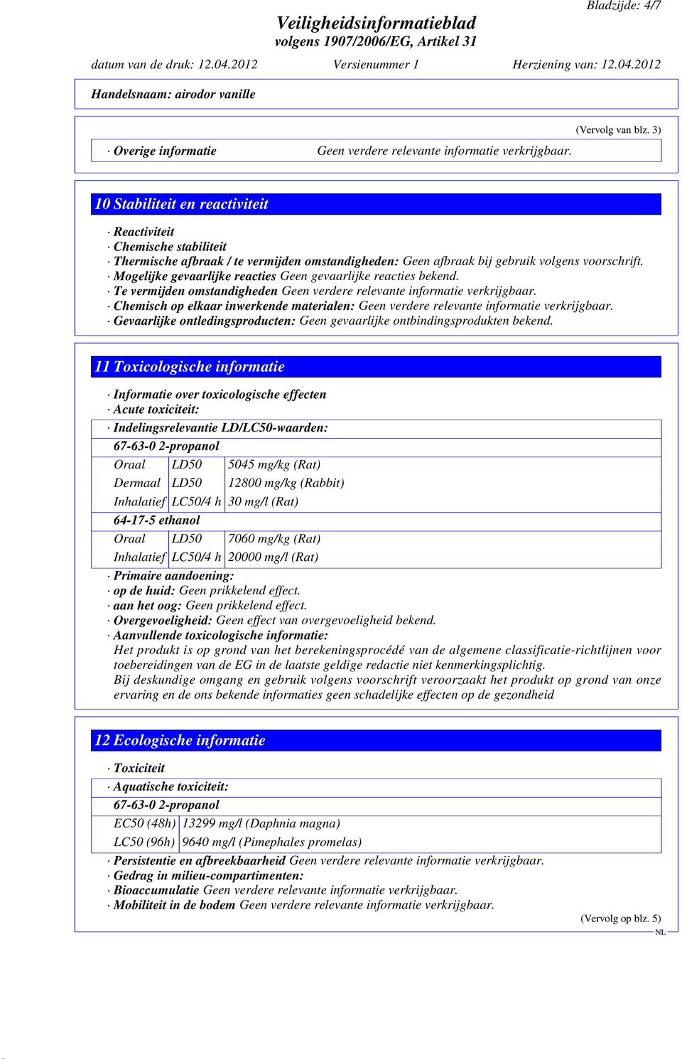 Mogelijke gevaarlijke reacties Geen gevaarlijke reacties bekend. Te vermijden omstandigheden Geen verdere relevante informatie verkrijgbaar.