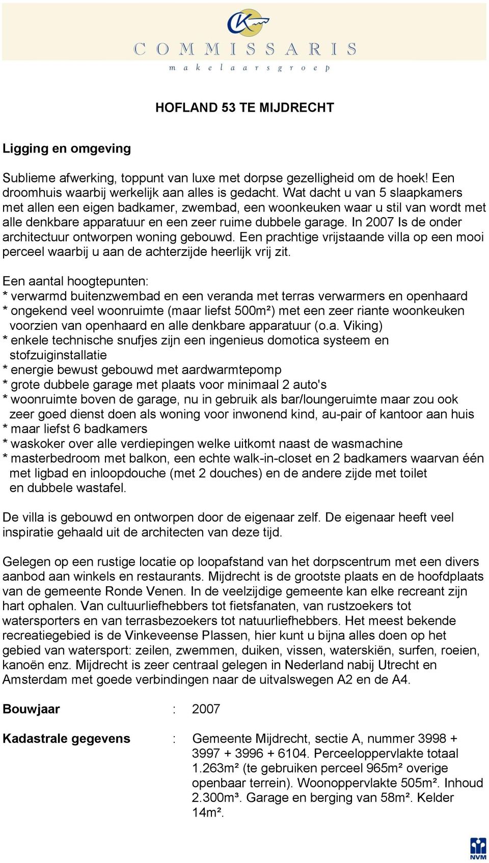 In 2007 Is de onder architectuur ontworpen woning gebouwd. Een prachtige vrijstaande villa op een mooi perceel waarbij u aan de achterzijde heerlijk vrij zit.