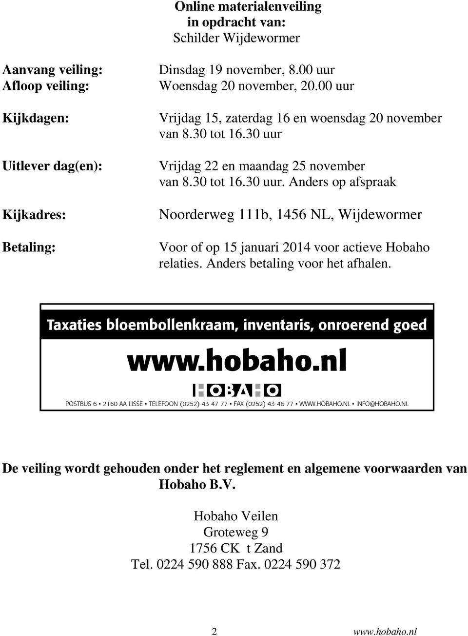 30 tot 16.30 uur. Anders op afspraak Noorderweg 111b, 1456 NL, Wijdewormer Voor of op 15 januari 2014 voor actieve Hobaho relaties. Anders betaling voor het afhalen.