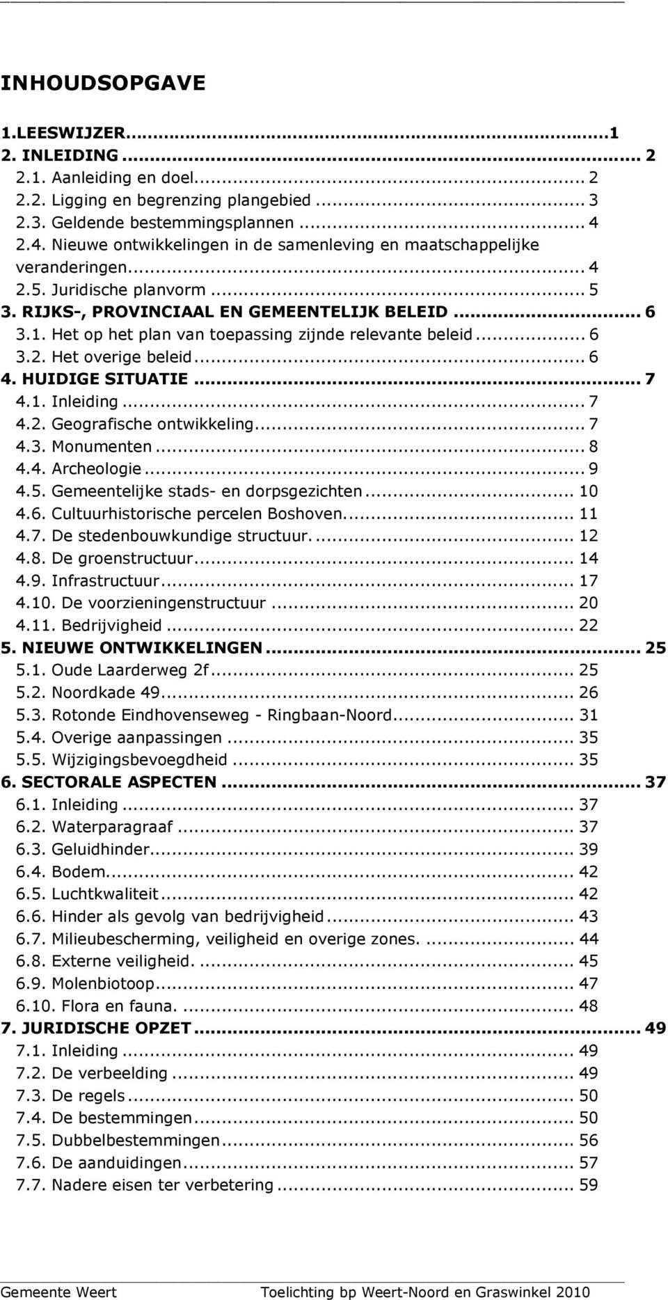 Het op het plan van toepassing zijnde relevante beleid... 6 3.2. Het overige beleid... 6 4. HUIDIGE SITUATIE... 7 4.1. Inleiding... 7 4.2. Geografische ontwikkeling... 7 4.3. Monumenten... 8 4.4. Archeologie.