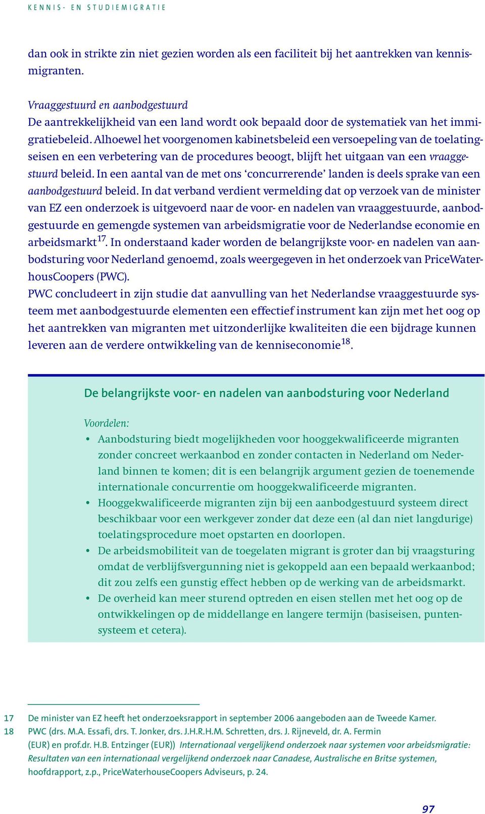 Alhoewel het voorgenomen kabinetsbeleid een versoepeling van de toelatingseisen en een verbetering van de procedures beoogt, blijft het uitgaan van een vraaggestuurd beleid.