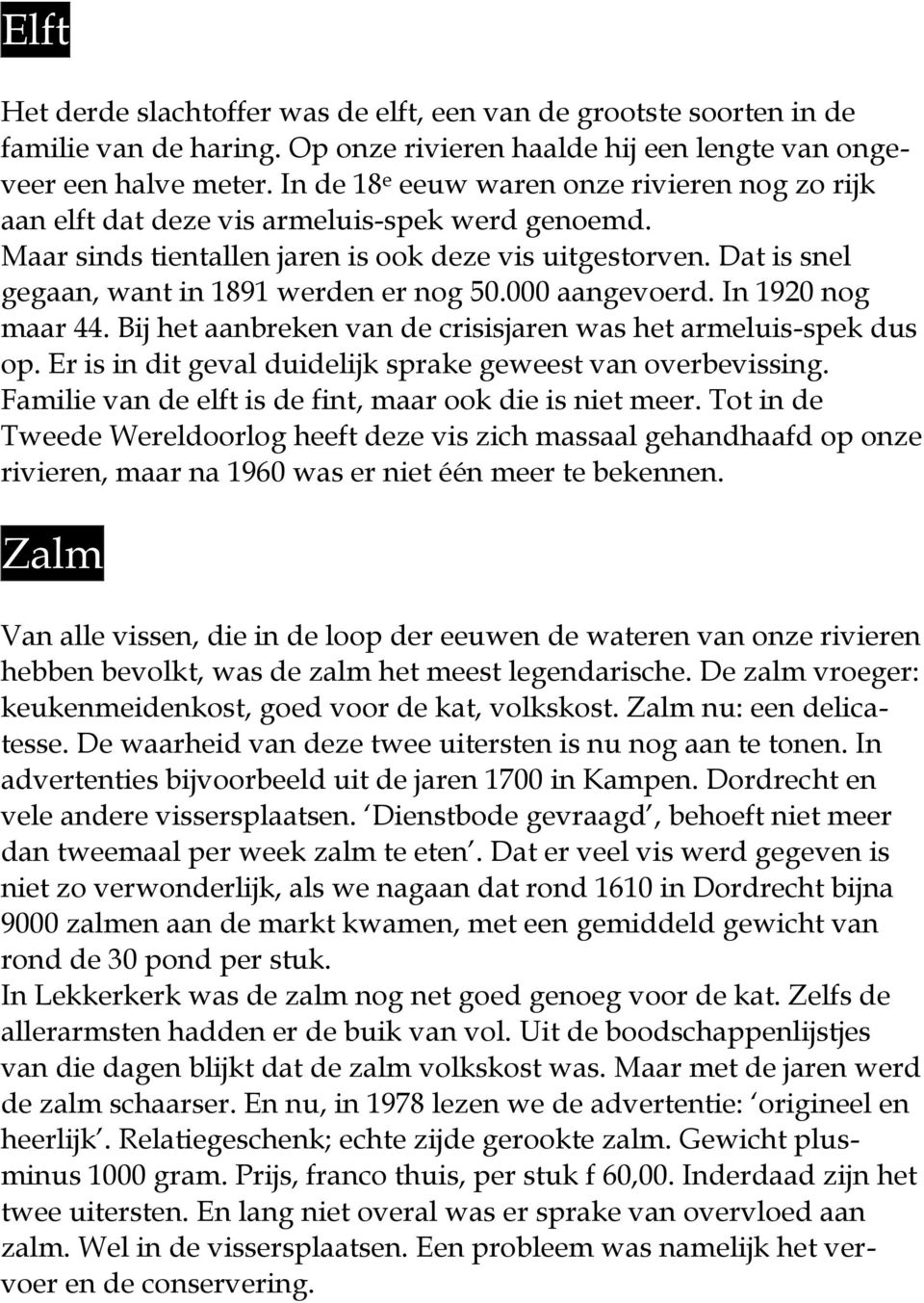 Dat is snel gegaan, want in 1891 werden er nog 50.000 aangevoerd. In 1920 nog maar 44. Bij het aanbreken van de crisisjaren was het armeluis-spek dus op.