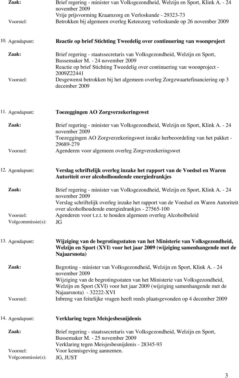 - 24 Reactie op brief Stichting Tweedelig over continuering van woonproject - 2009Z22441 Desgewenst betrokken bij het algemeen overleg Zorgzwaartefinanciering op 3 11.