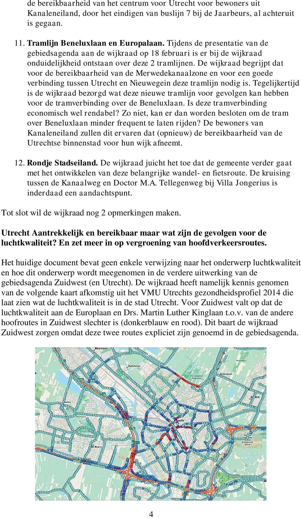 De wijkraad begrijpt dat voor de bereikbaarheid van de Merwedekanaalzone en voor een goede verbinding tussen Utrecht en Nieuwegein deze tramlijn nodig is.