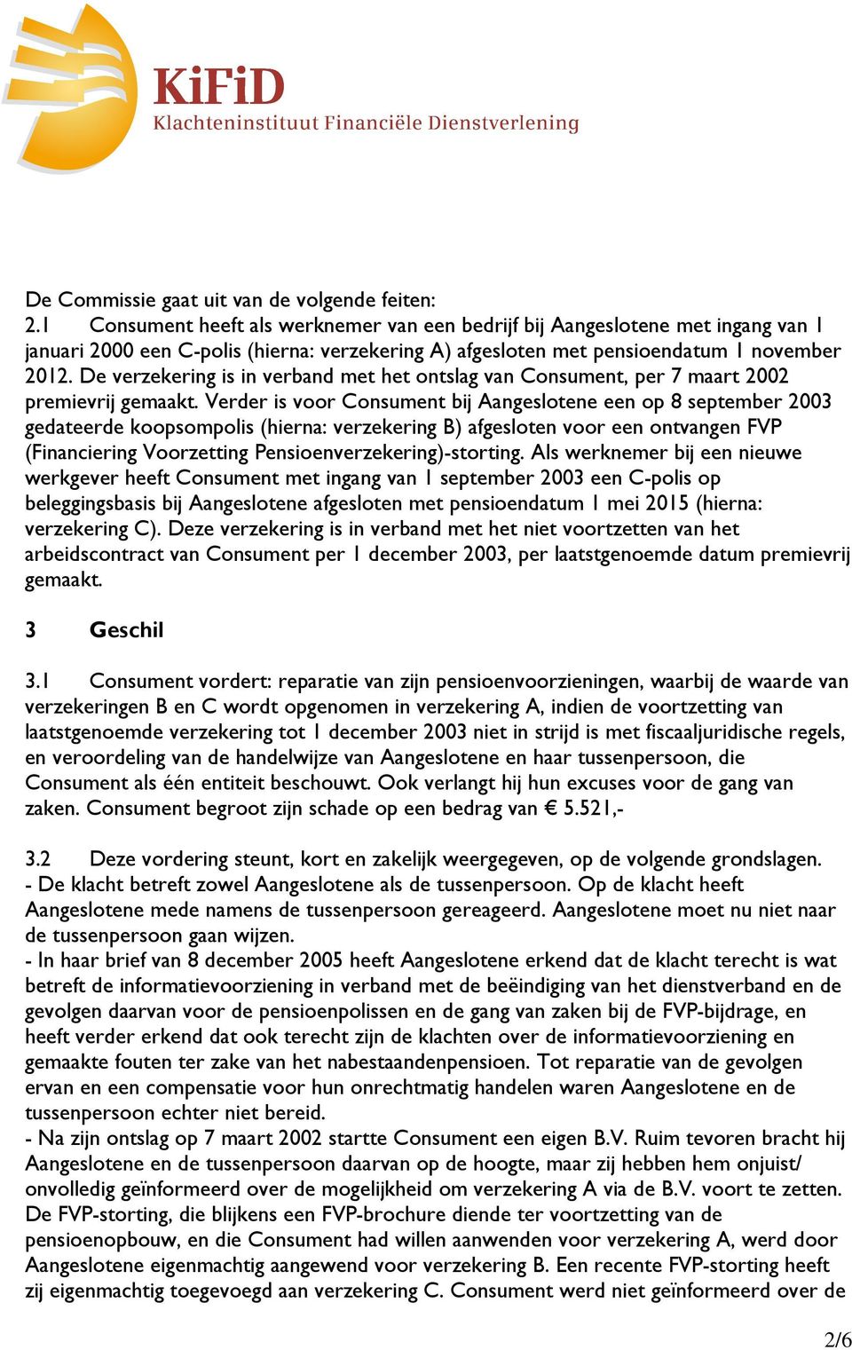 De verzekering is in verband met het ontslag van Consument, per 7 maart 2002 premievrij gemaakt.