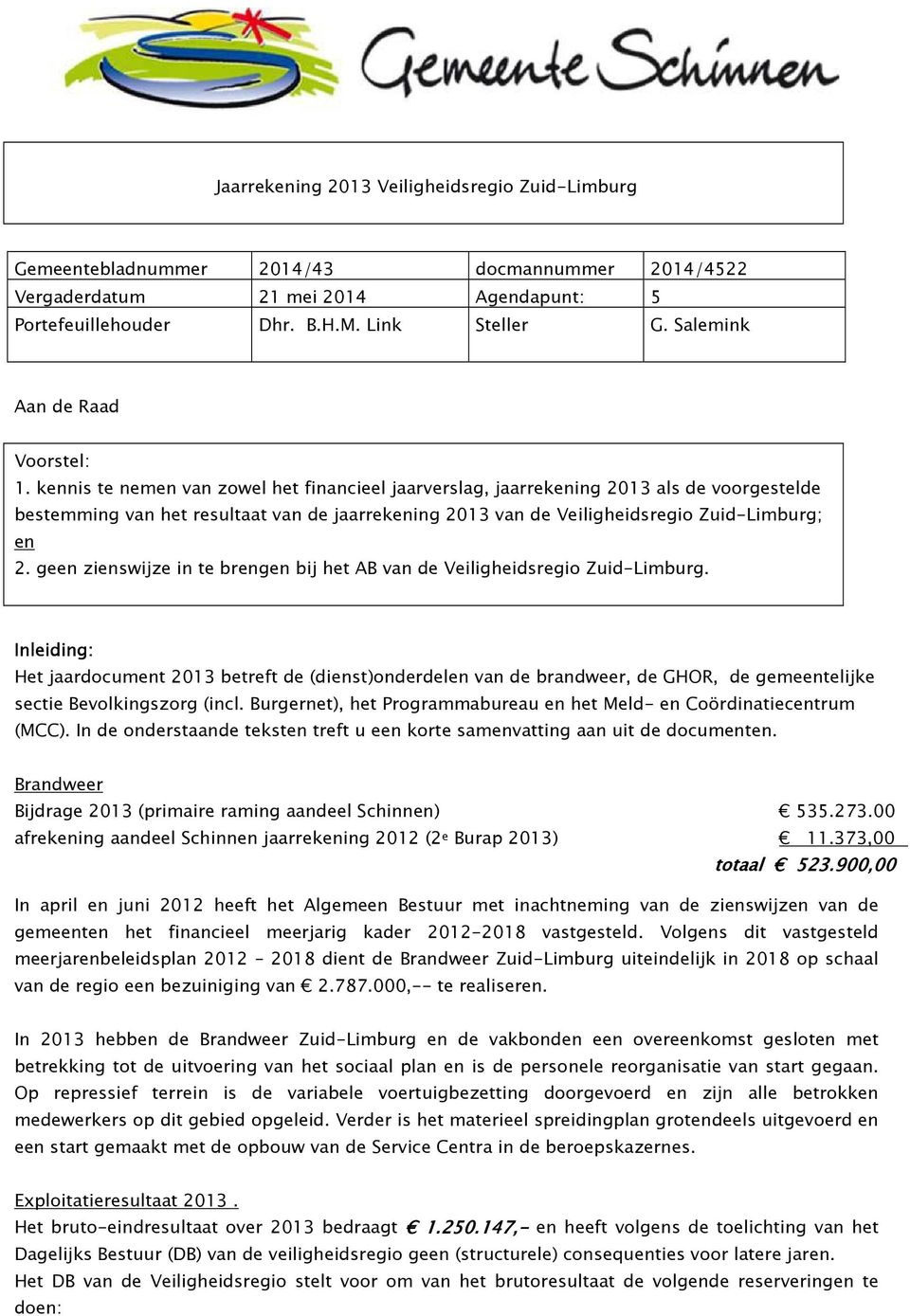 kennis te nemen van zowel het financieel jaarverslag, jaarrekening 2013 als de voorgestelde bestemming van het resultaat van de jaarrekening 2013 van de Veiligheidsregio Zuid-Limburg; en 2.