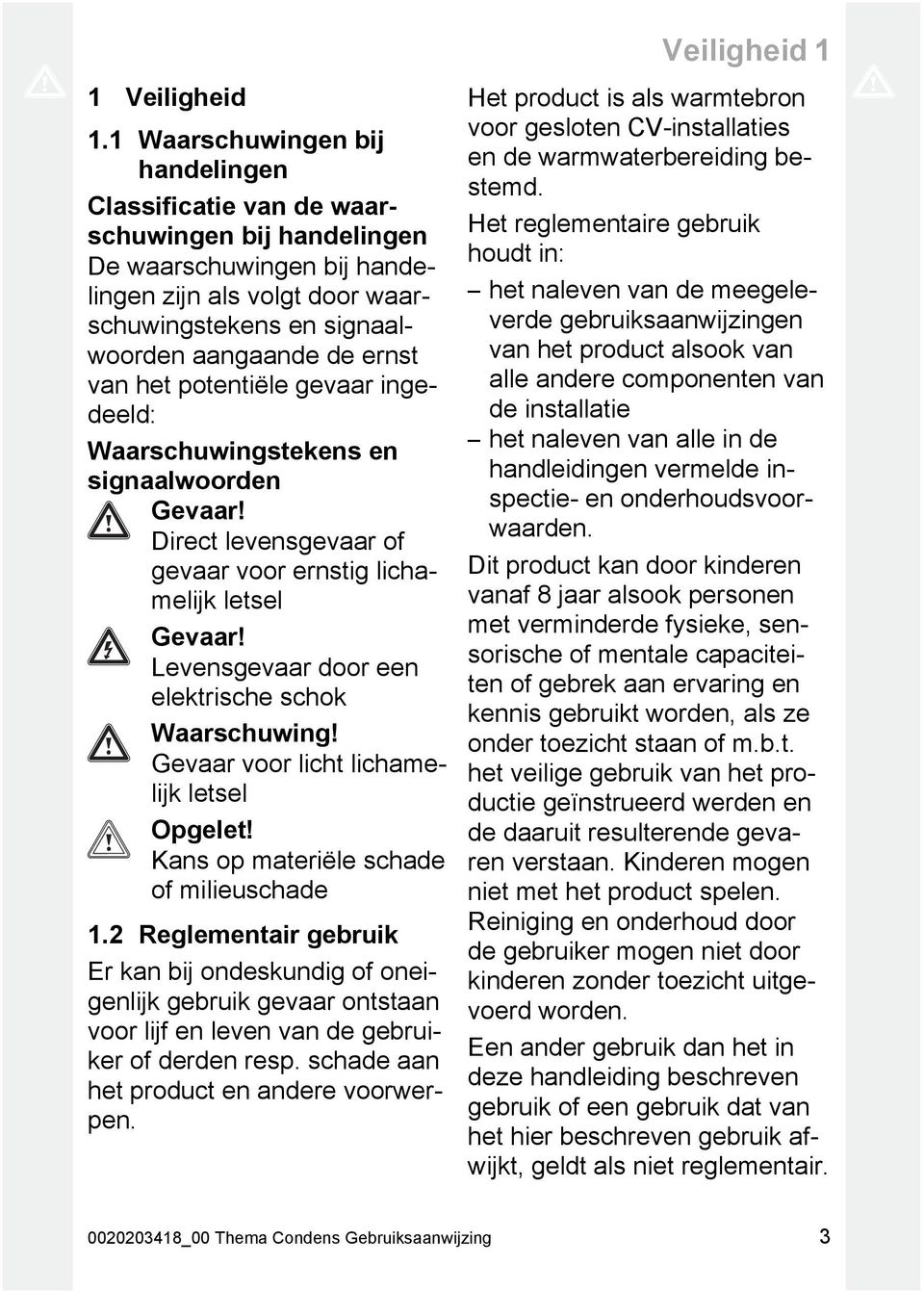 het potentiële gevaar ingedeeld: Waarschuwingstekens en signaalwoorden Gevaar! Direct levensgevaar of gevaar voor ernstig lichamelijk letsel Gevaar!