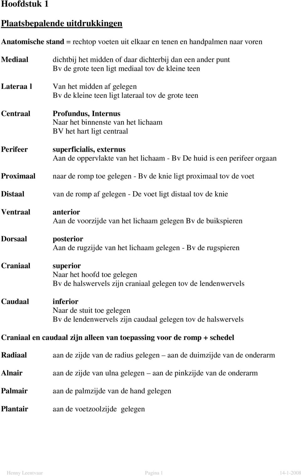 Profundus, Internus Naar het binnenste van het lichaam BV het hart ligt centraal superficialis, externus Aan de oppervlakte van het lichaam - Bv De huid is een perifeer orgaan naar de romp toe