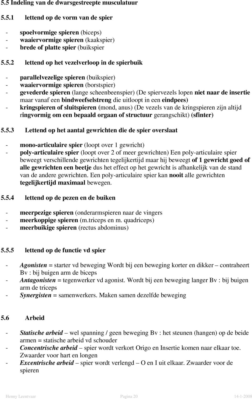 insertie maar vanaf een bindweefselstreng die uitloopt in een eindpees) - kringspieren of sluitspieren (mond, anus) (De vezels van de kringspieren zijn altijd ringvormig om een bepaald orgaan of