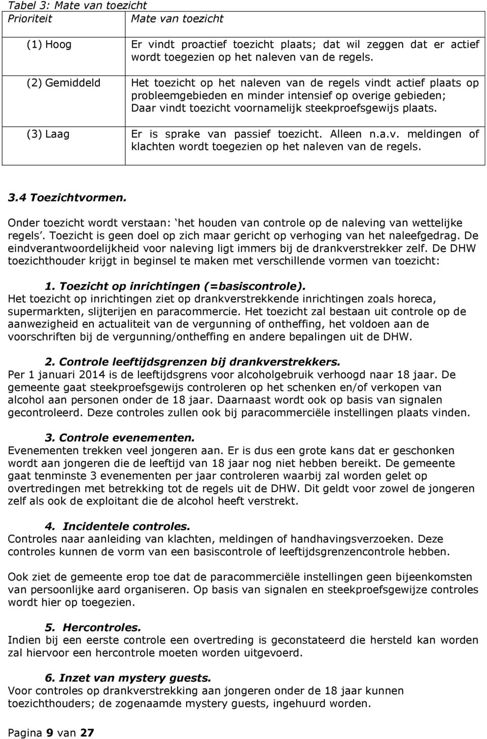 (3) Laag Er is sprake van passief toezicht. Alleen n.a.v. meldingen of klachten wordt toegezien op het naleven van de regels. 3.4 Toezichtvormen.