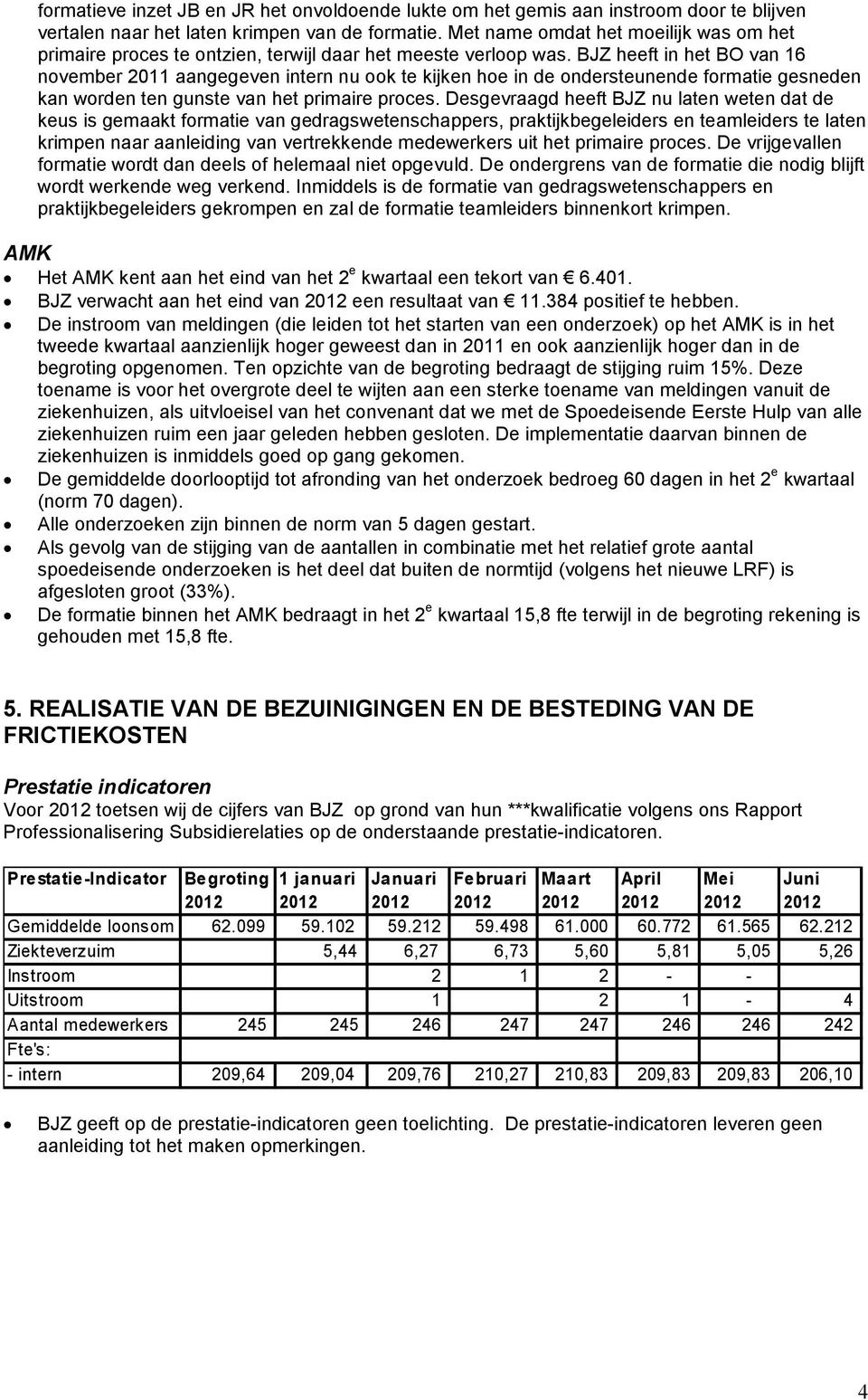 BJZ heeft in het BO van 16 november aangegeven intern nu ook te kijken hoe in de ondersteunende formatie gesneden kan worden ten gunste van het primaire proces.