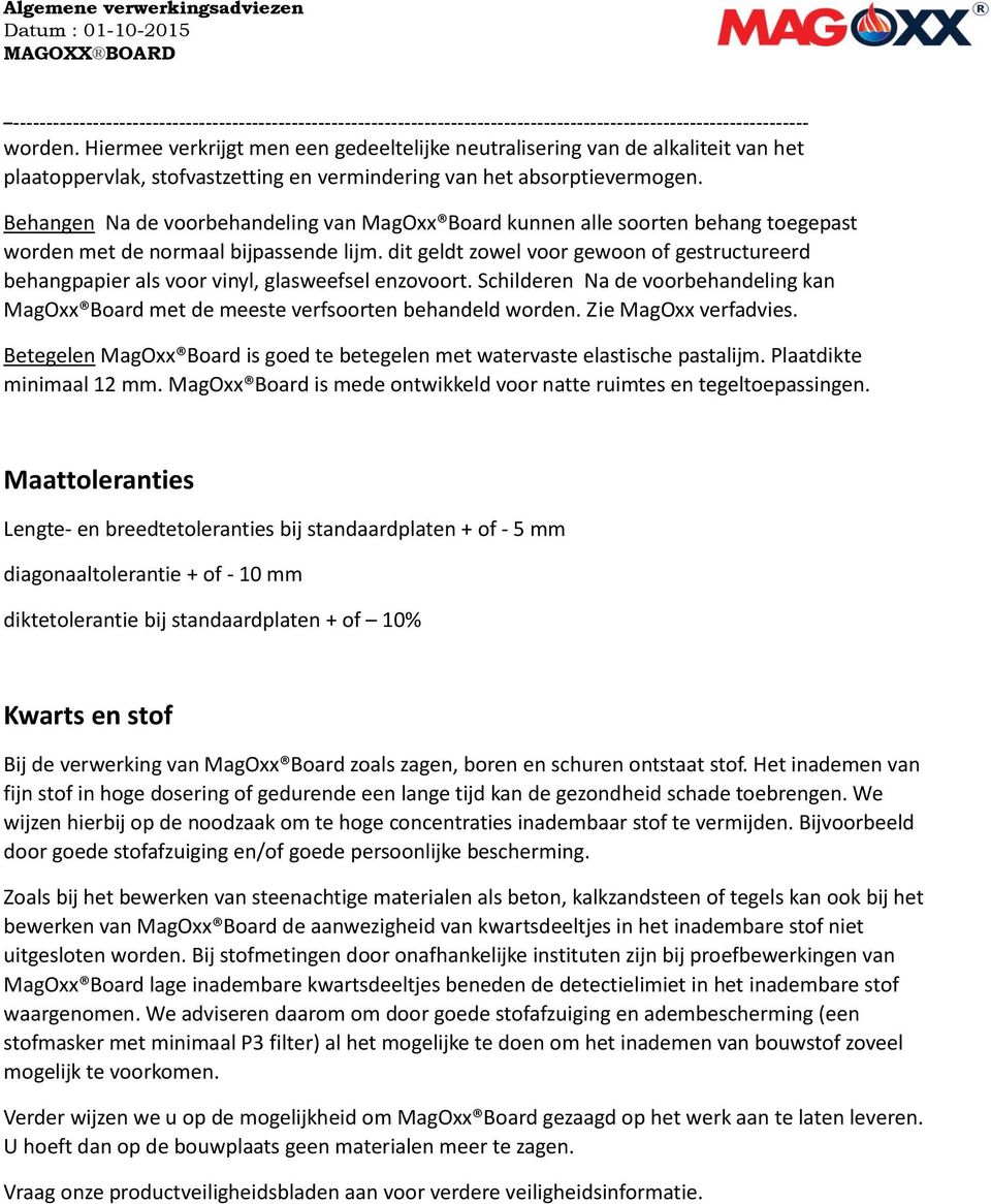 dit geldt zowel voor gewoon of gestructureerd behangpapier als voor vinyl, glasweefsel enzovoort. Schilderen Na de voorbehandeling kan MagOxx Board met de meeste verfsoorten behandeld worden.