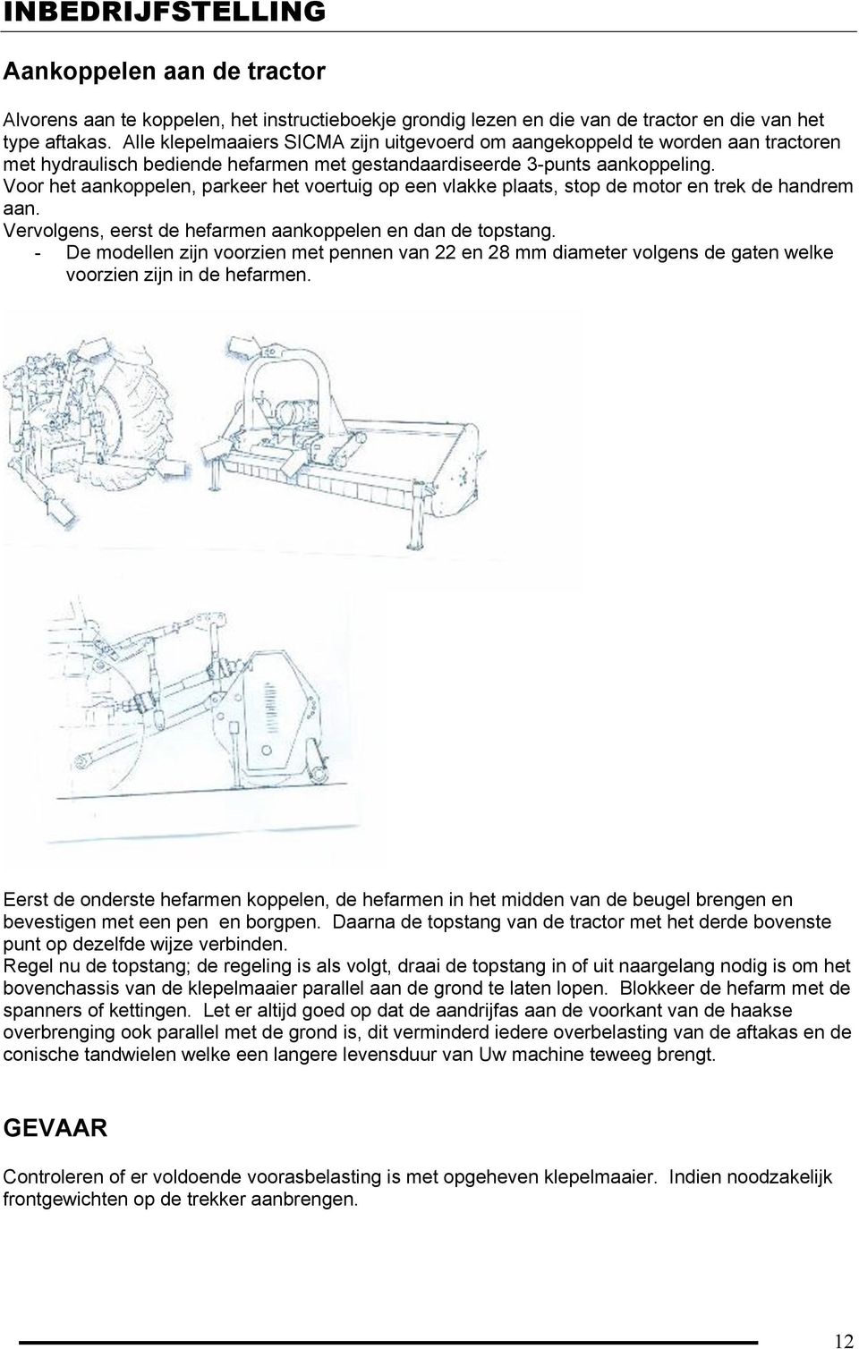 Voor het aankoppelen, parkeer het voertuig op een vlakke plaats, stop de motor en trek de handrem aan. Vervolgens, eerst de hefarmen aankoppelen en dan de topstang.