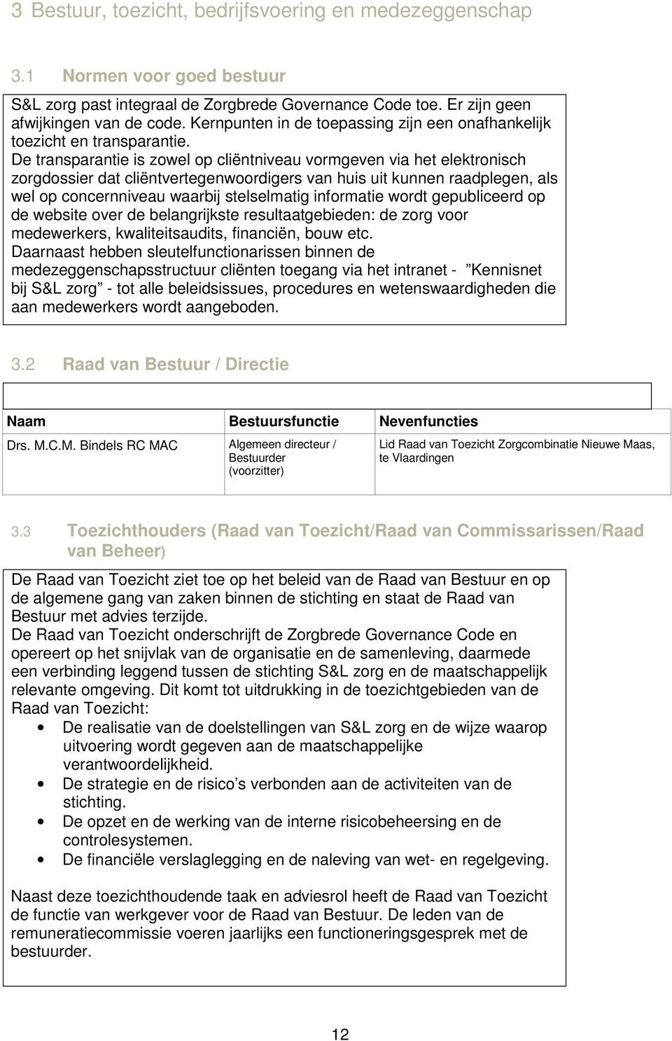 De transparantie is zowel op cliëntniveau vormgeven via het elektronisch zorgdossier dat cliëntvertegenwoordigers van huis uit kunnen raadplegen, als wel op concernniveau waarbij stelselmatig