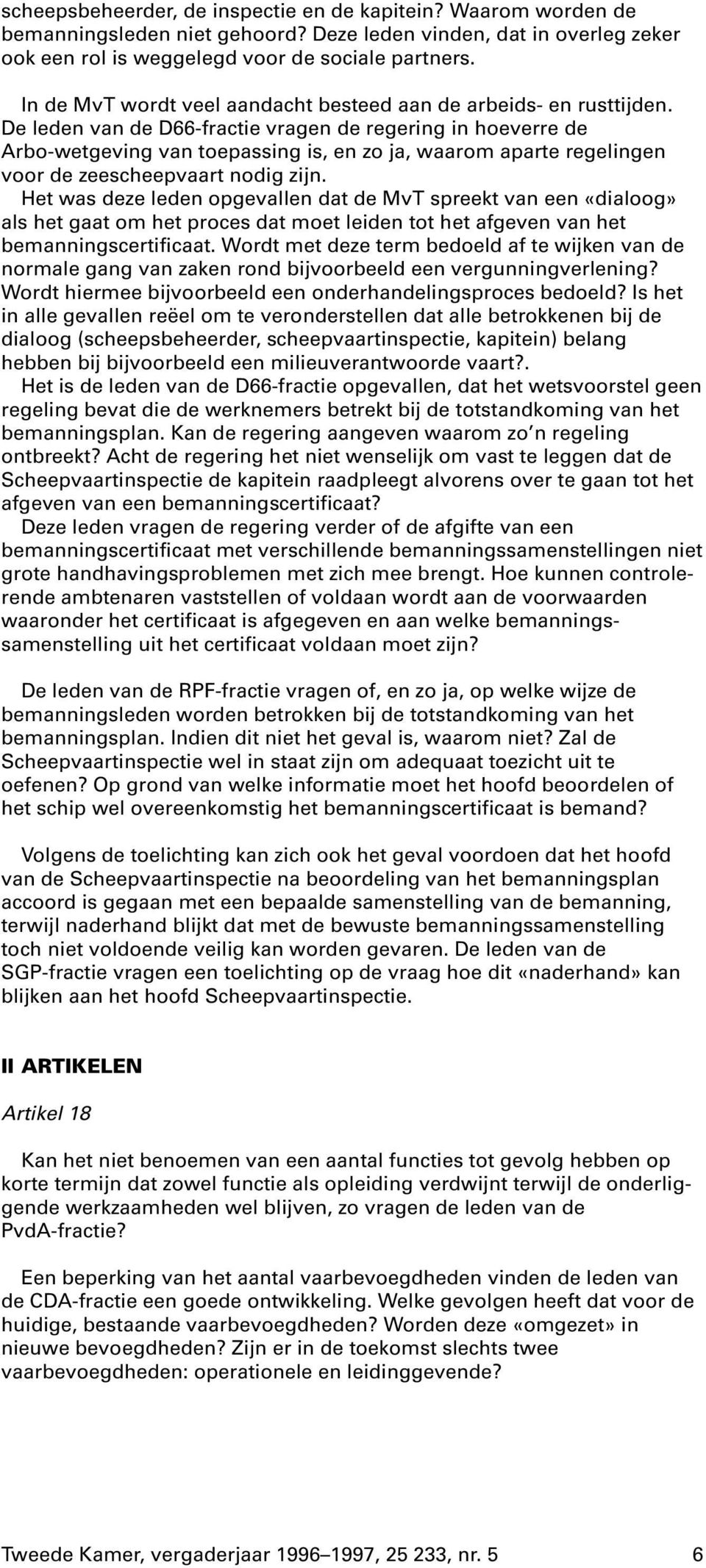 De leden van de D66-fractie vragen de regering in hoeverre de Arbo-wetgeving van toepassing is, en zo ja, waarom aparte regelingen voor de zeescheepvaart nodig zijn.
