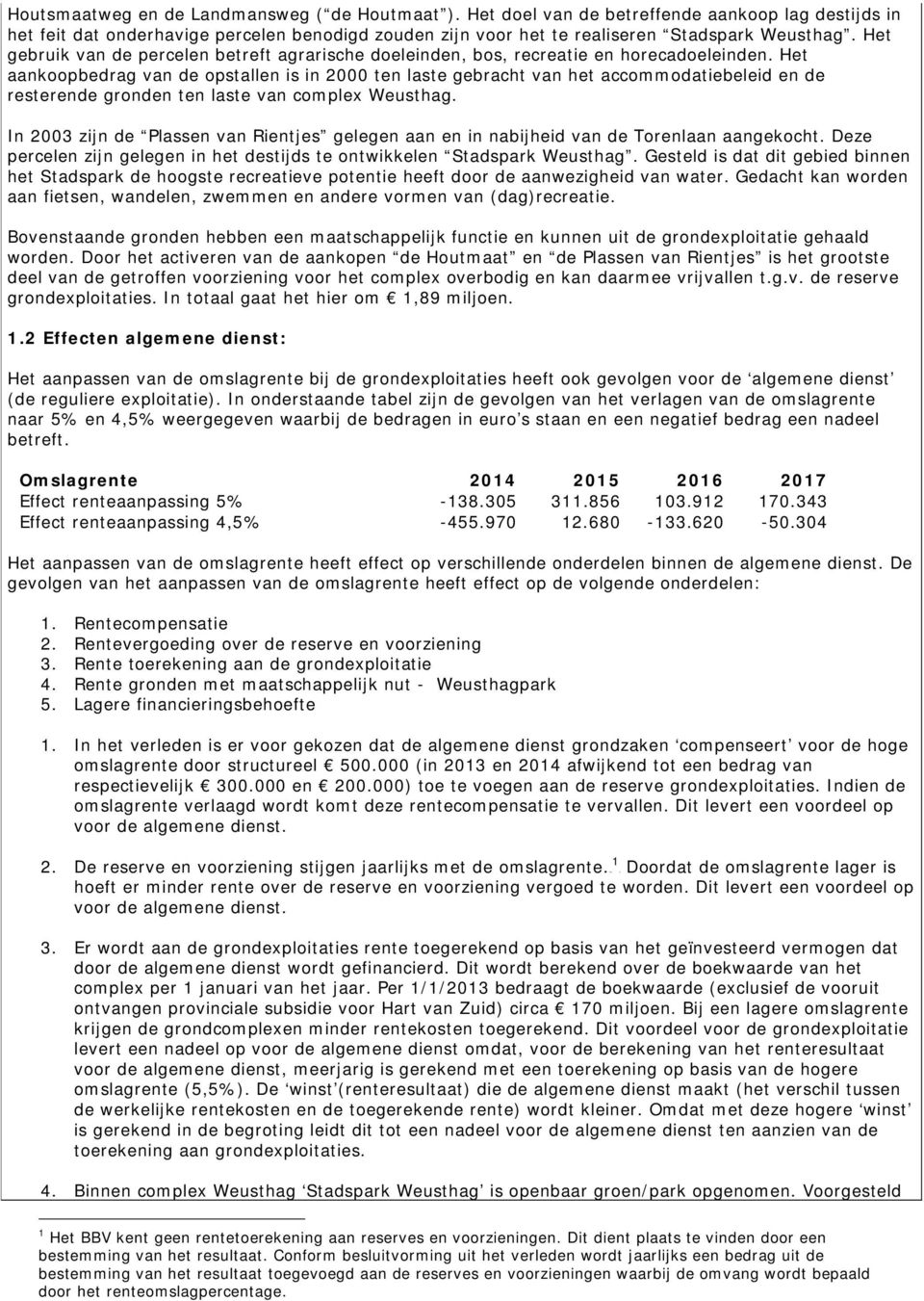 Het aankoopbedrag van de opstallen is in 2000 ten laste gebracht van het accommodatiebeleid en de resterende gronden ten laste van complex Weusthag.