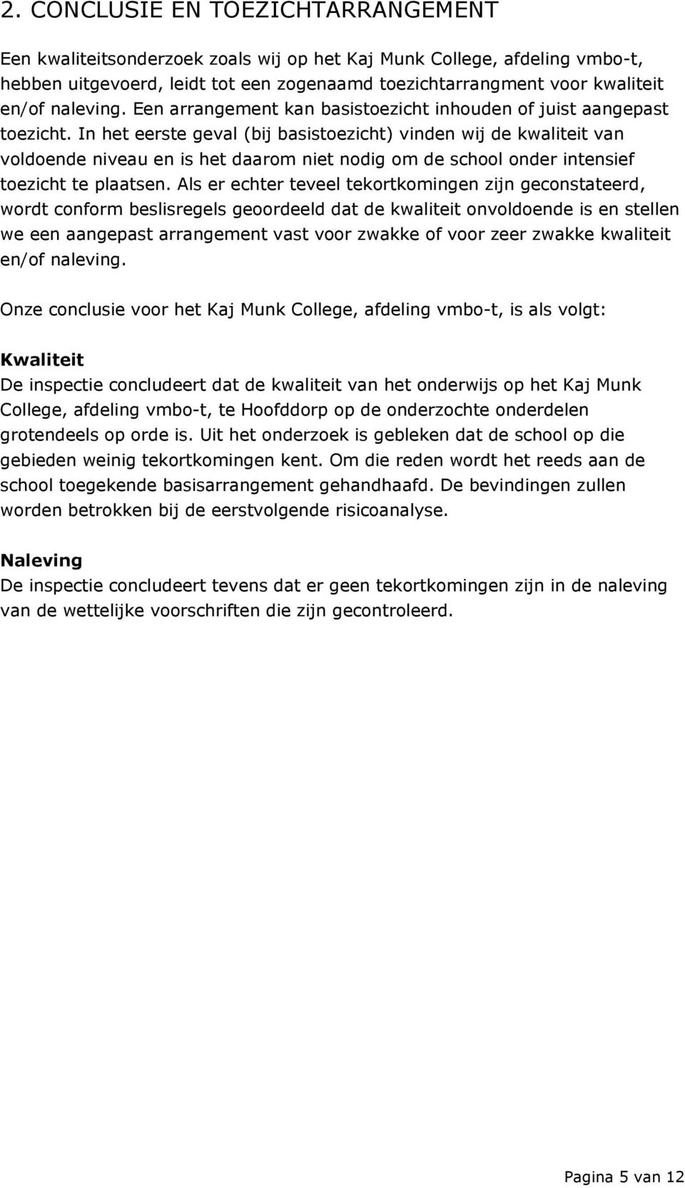 In het eerste geval (bij basistoezicht) vinden wij de kwaliteit van voldoende niveau en is het daarom niet nodig om de school onder intensief toezicht te plaatsen.