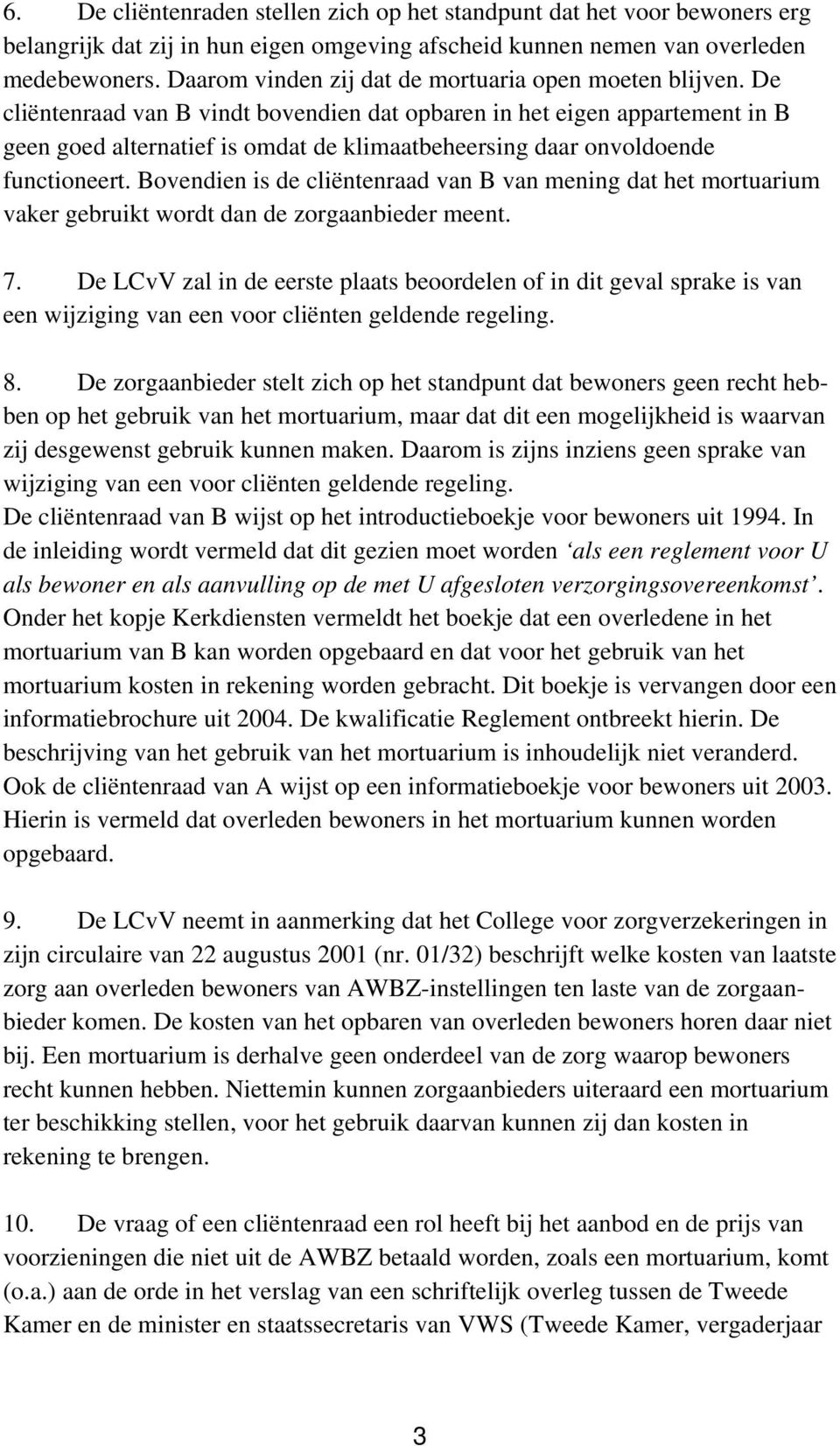 De cliëntenraad van B vindt bovendien dat opbaren in het eigen appartement in B geen goed alternatief is omdat de klimaatbeheersing daar onvoldoende functioneert.