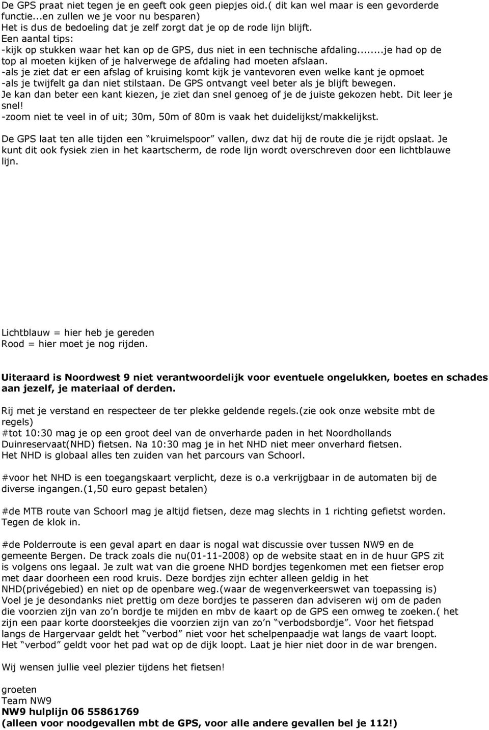 Een aantal tips: -kijk op stukken waar het kan op de GPS, dus niet in een technische afdaling...je had op de top al moeten kijken of je halverwege de afdaling had moeten afslaan.