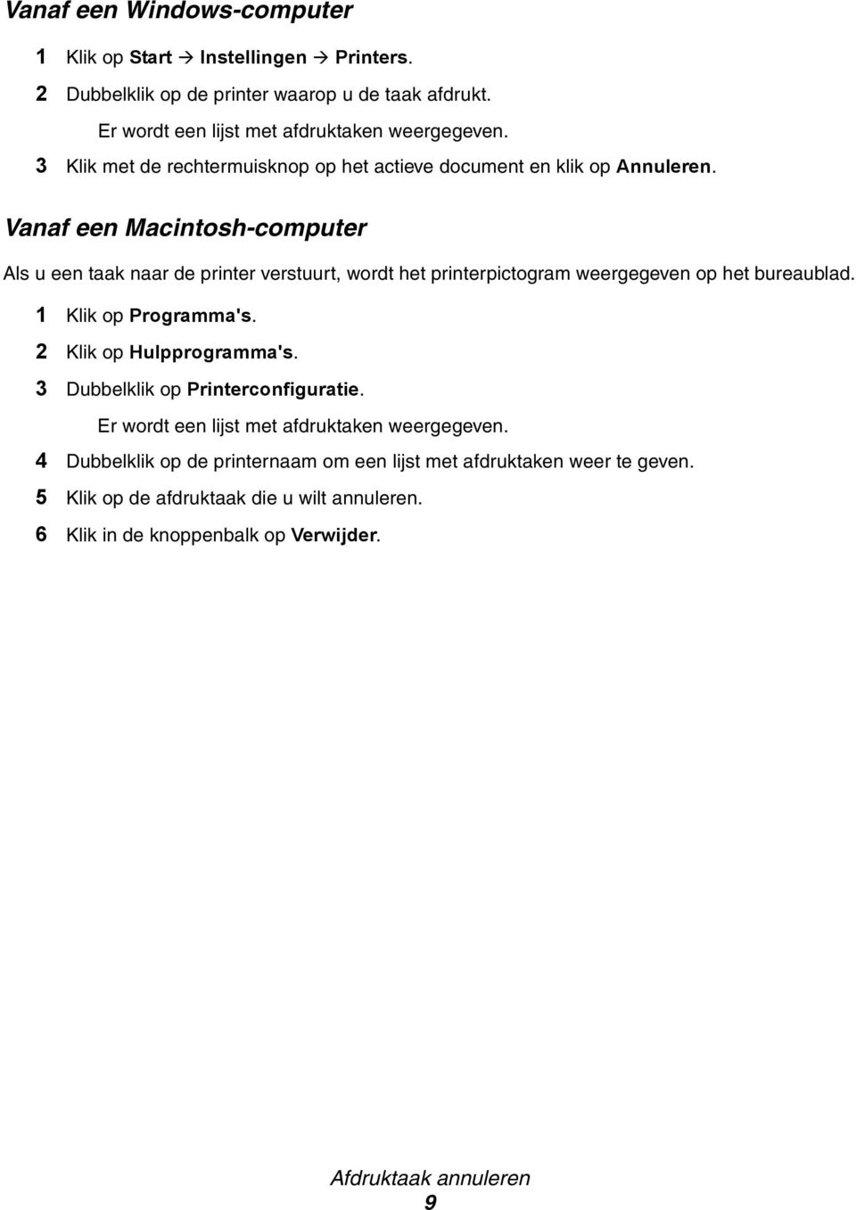 Vanaf een Macintosh-computer Als u een taak naar de printer verstuurt, wordt het printerpictogram weergegeven op het bureaublad. 1 Klik op Programma's.