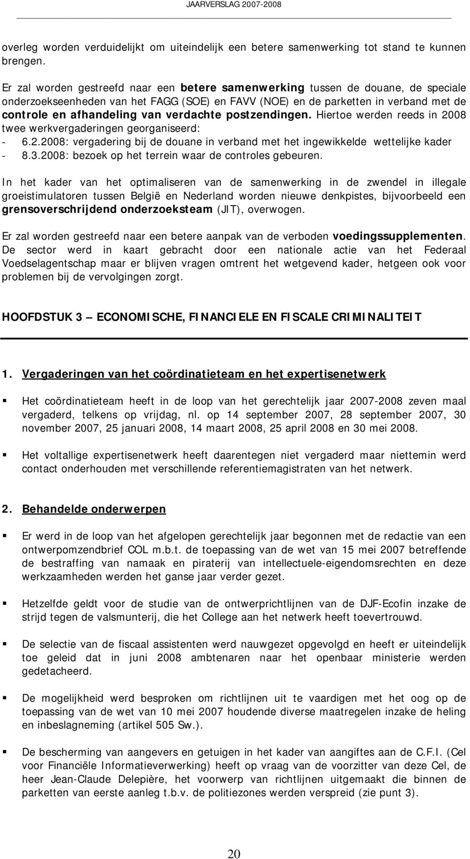 verdachte postzendingen. Hiertoe werden reeds in 2008 twee werkvergaderingen georganiseerd: - 6.2.2008: vergadering bij de douane in verband met het ingewikkelde wettelijke kader - 8.3.