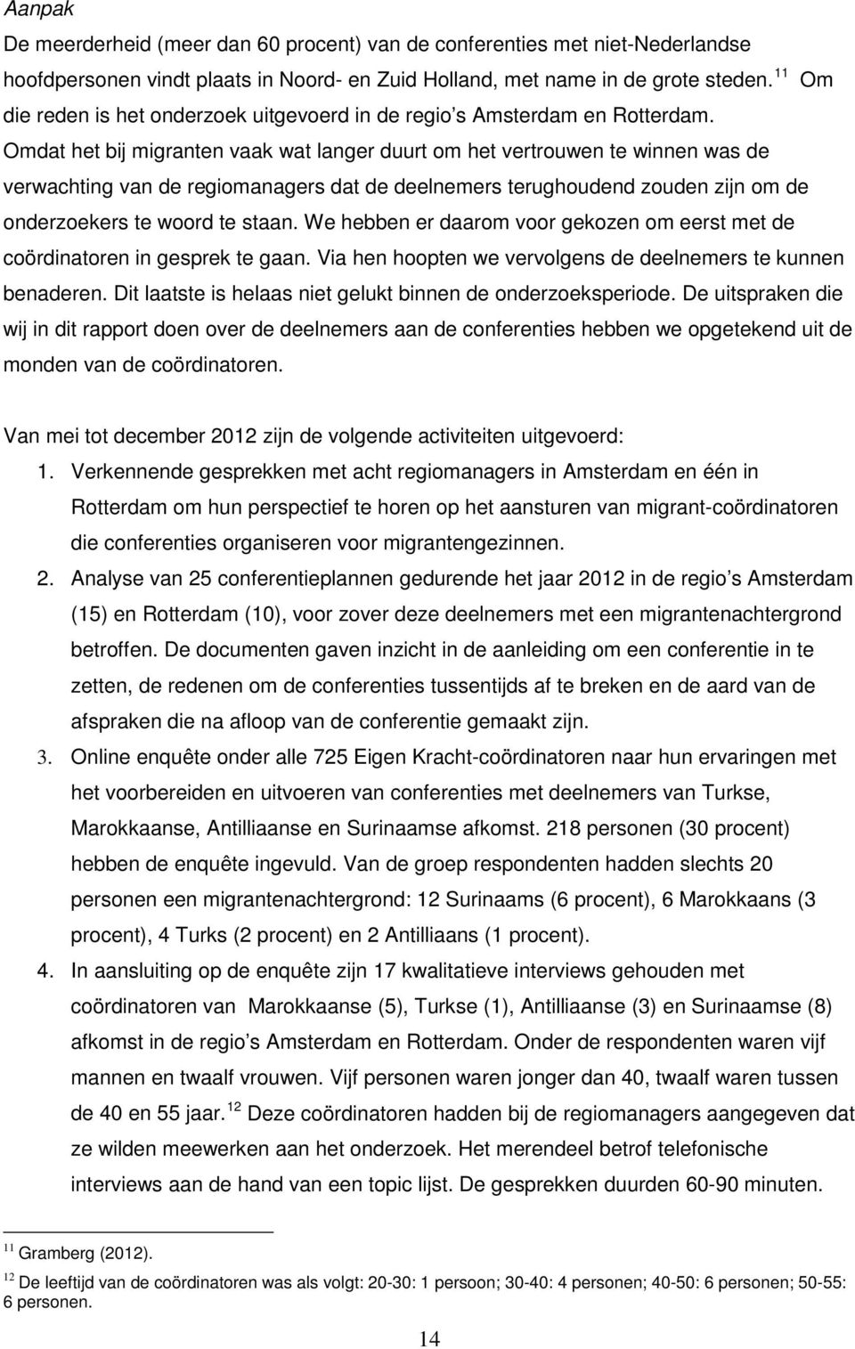 Omdat het bij migranten vaak wat langer duurt om het vertrouwen te winnen was de verwachting van de regiomanagers dat de deelnemers terughoudend zouden zijn om de onderzoekers te woord te staan.