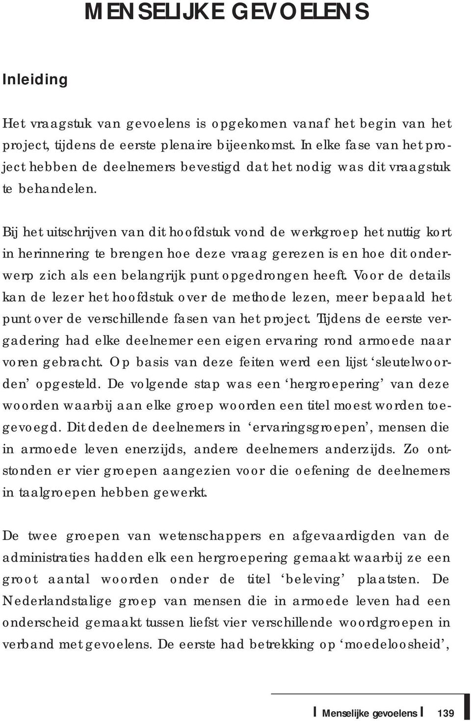 Bij het uitschrijven van dit hoofdstuk vond de werkgroep het nuttig kort in herinnering te brengen hoe deze vraag gerezen is en hoe dit onderwerp zich als een belangrijk punt opgedrongen heeft.