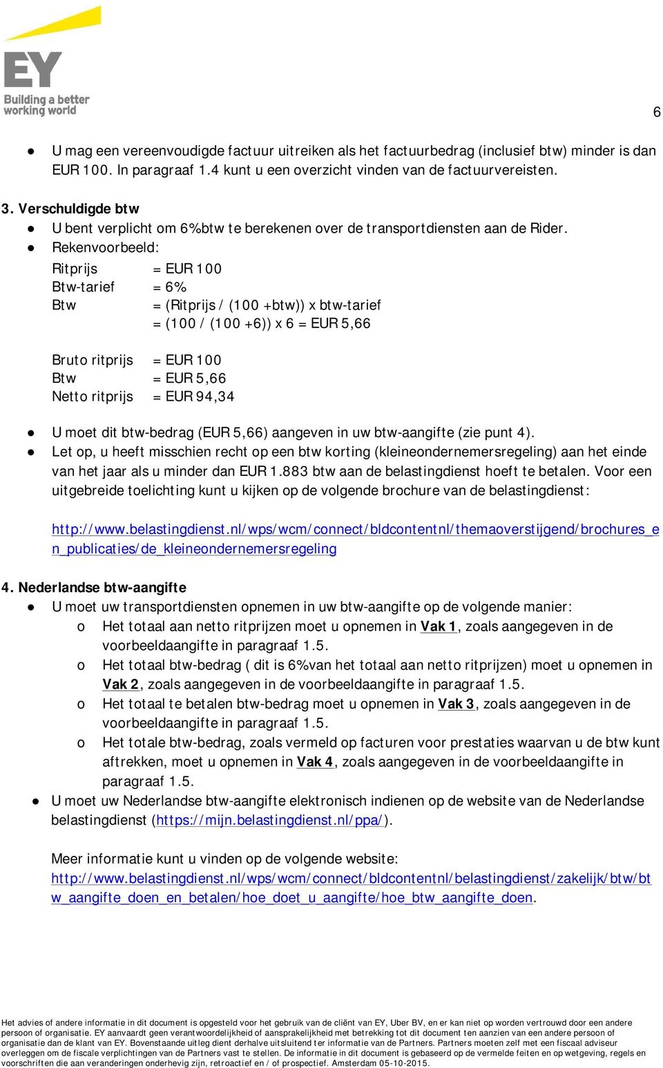 Rekenvoorbeeld: Ritprijs = EUR 100 Btw-tarief = 6% Btw = (Ritprijs / (100 +btw)) x btw-tarief = (100 / (100 +6)) x 6 = EUR 5,66 Bruto ritprijs = EUR 100 Btw = EUR 5,66 Netto ritprijs = EUR 94,34 U